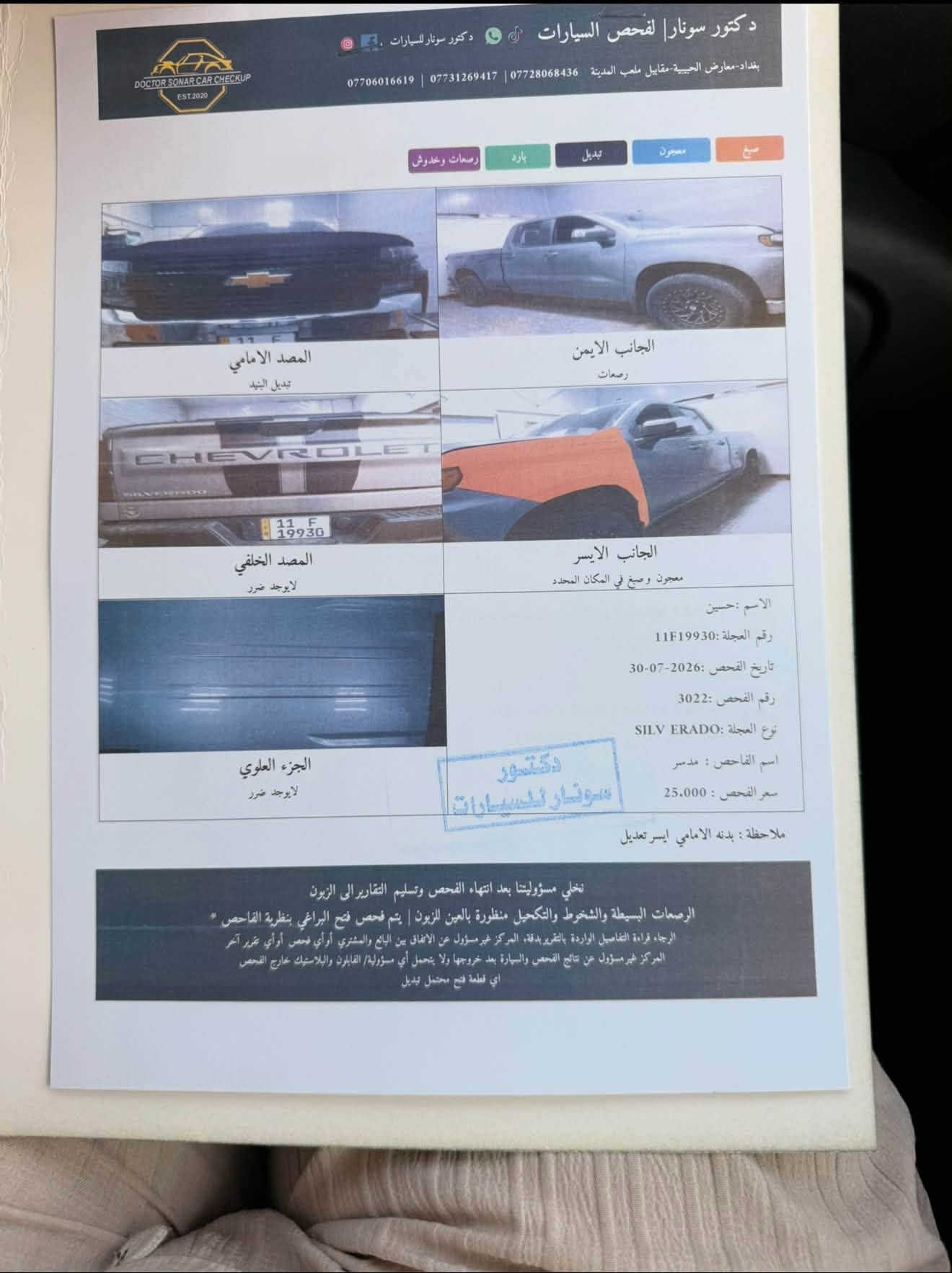 السلام عليكم سلفرادو 2021 وارد امريكي حادثه بنيد مبدل وجاملق صبغ شاصي ولغد مكفولة ماشيه 55الف ميل مكينه وكير مكفولة من الفتح 
مكينهV8 /5300 السياره بصمه تشغيل وبواب جنطه كهرباء سايد أبريك بصمه تشغيل عن بوعد كسن كهرباء بعد هواي مواصفات بيه السياره بدي طويل وباب قصير رقم بغداد نكليزي السعر 180$وبيه مجال بيع فقط بدون مراوس ولادين الاستفسار اتصل ***********مكانه بغداد صور الحادث وسونار بالمنشور

نص مكتوب في الصور:
- دكتور سونار لفحص السيارات دكتور سونار للسيارات بغداد-معارض الحبيبية-مقابيل ملعب المدينة *********** | *********** | *********** صبغ معجون تبديل بارد صبغ وخدوش المصد الامامي تبديل البنيد الجانب الايمن صمعات المصد الخلفي لا يوجد ضرر الجانب الايسر معجون و صبغ في المكان المحدد الجزء العلوي لا يوجد ضرر الاسم : حسين رقم العجلة: 11F19930 تاريخ الفحص :2026-07-30 رقم الفحص :3022 نوع العجلة SILV ERADO اسم الفاحص : مدسر سعر الفحص : 25.000 ملاحظة : بدنه الامامي ايسر تعديل نخلي مسؤوليتنا بعد انتهاء الفحص وتسليم التقارير الى الزبون الرصعات البسيطة والشخوط والتكحيل منظورورة بالعين للزبون | يتم فحص فتح البراغي بنظرية الفاحص * الرجاء قراءة التفاصيل الواردة بالتقرير بدقة. المركز غير مسؤول عن الاتفاق بين البائع والمشتري أو أي فحص أو أي تقرير آخر المركز غير مسؤول عن نتائج الفحص والسيارة بعد خروجها ولا يتحمل أي مسؤولية/ القابلون والبلاستيك خارج الفحص أي قطعة فتح محتمل تبديل
- PLC GROU