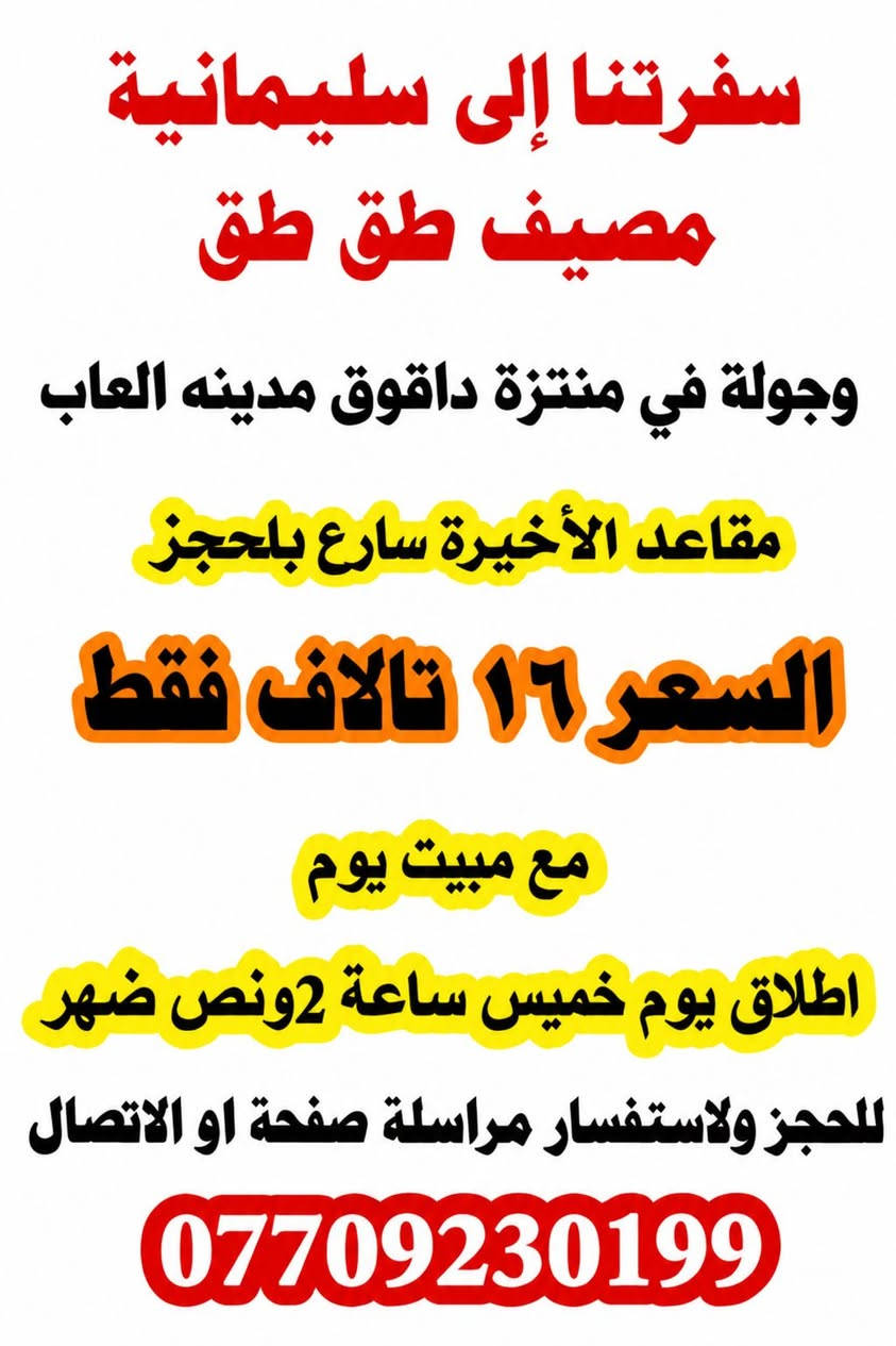 سفرتنا إلى سليمانية
مصيف طق طق
🚌 جولة في منتزه داقوق مدينة الألعاب
📌 مقاعد الأخيرة سارع بالحجز
💰 السعر 16 ألف فقط
🏨 مع مبيت يوم
📅 انطلاق يوم الخميس ساعة 2:30 ظهر
📞 للحجز والاستفسار مراسلة صفحة أو الاتصال:
***********

نص مكتوب في الصور:
- وجولة في منتزة داقوق مدينه العاب
- مقاعد الأخيرة سارع بلحجز
- السعر ١٦ تالاف فقط
- مع مبيت يوم
- اطلاق يوم خميس ساعة 2ونص ضهر
- للحجز ولاستفسار مراسلة صفحة او الاتصال