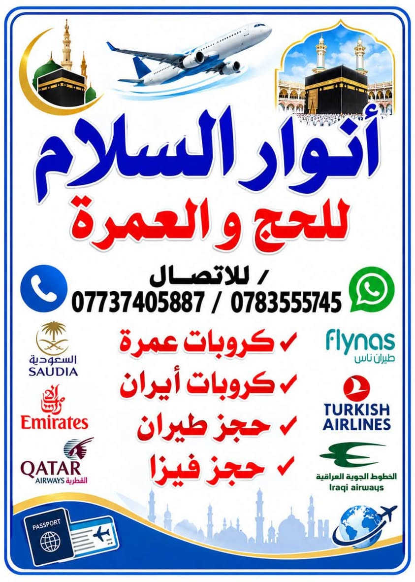 ‏تم بعون الله افتتاح 
‏شركة أنوار السلام للحج والعمرة 
‏وتعلن عن تسير رحلاتها إلى العمرة إن شاء الله
‏ويوجد لدينا كروبات سياحية دينية 
‏كروبات للعمرة 
كروبات إيران 
‏كروبات لبنان 
‏قطع تذكرة طيران 
‏فيزا إلى جميع الدول 
‏العنوان بغداد الحرية الثانية شارع المدارس 
‏مقابل مدرسة العدالة
‏الاستفسار الاتصال 
***********-***********

نص مكتوب في الصور:
- أنوار السلام للحج والعمرة / للإتصال *********** / 0783555745 السعودية SAUDIA Emirates QATAR القطرية AIRWAYS flynas طيران ناس TURKISH AIRLINES الخطوط الجوية العراقية Iraqi airways كرو روبات عمرة كرو روبات أيران حجز طيران حجز فيزا PASSPORT