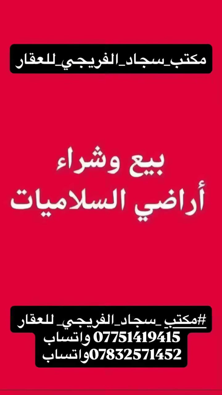 #مكتب _سجاد_الفريجي_ للعقار 
*********** واتساب 
***********واتساب

نص مكتوب في الصور:
- مكتب سجاد الفريجي للعقار نشتري ونبيع جميع قطع اراضي الصابيات ضباط/مراتب/تاجيبات/اركيه وفاضل/الرواد/السلاميات العنوان الصابيات شارع دجله واتساب رقم هاتف *********** *********** ثقة مصداقية سرعة انجاز
- نشتري ونبيع جميع قطع اراضي الصابيّات ظباط /مراتب /تاجيات/ اركيه وفاضل/ الرواد/السلاميات #مكتب_سجاد_الفريجي_للعقار *********** واتساب ***********واتساب
- نشتري ونبيع جميع قطع اراضي الصاببيات ضباط /مراتب /تاجيات/ اركيه وفاضل/ الرواد/ السلاميات عندك قطعة للبيع اعرضها الك ومن يجي شراي ابيعها الك واذا تريد بيع سريع اني حاضر وبسعر السوق #مكتبي_سجاد_الفريجي_للعقار *********** واتساب ***********واتساب
- مكتب_سجاد_الفريجي_للعقار بيع وشراء أراضي السلاميات #مكتب_سجاد_الفريجي_للعقار *********** واتساب *********** واتساب