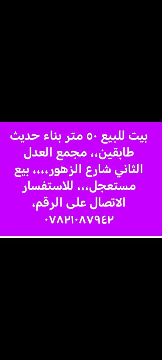 لا توجد تفاصيل

نص مكتوب في الصور:
- بيت للبيع ٥٠ متر بناء حديث طابقين،، مجمع العدل الثاني شارع الزهور،،، بيع مستعجل،،، للاستفسار الاتصال على الرقم، ***********