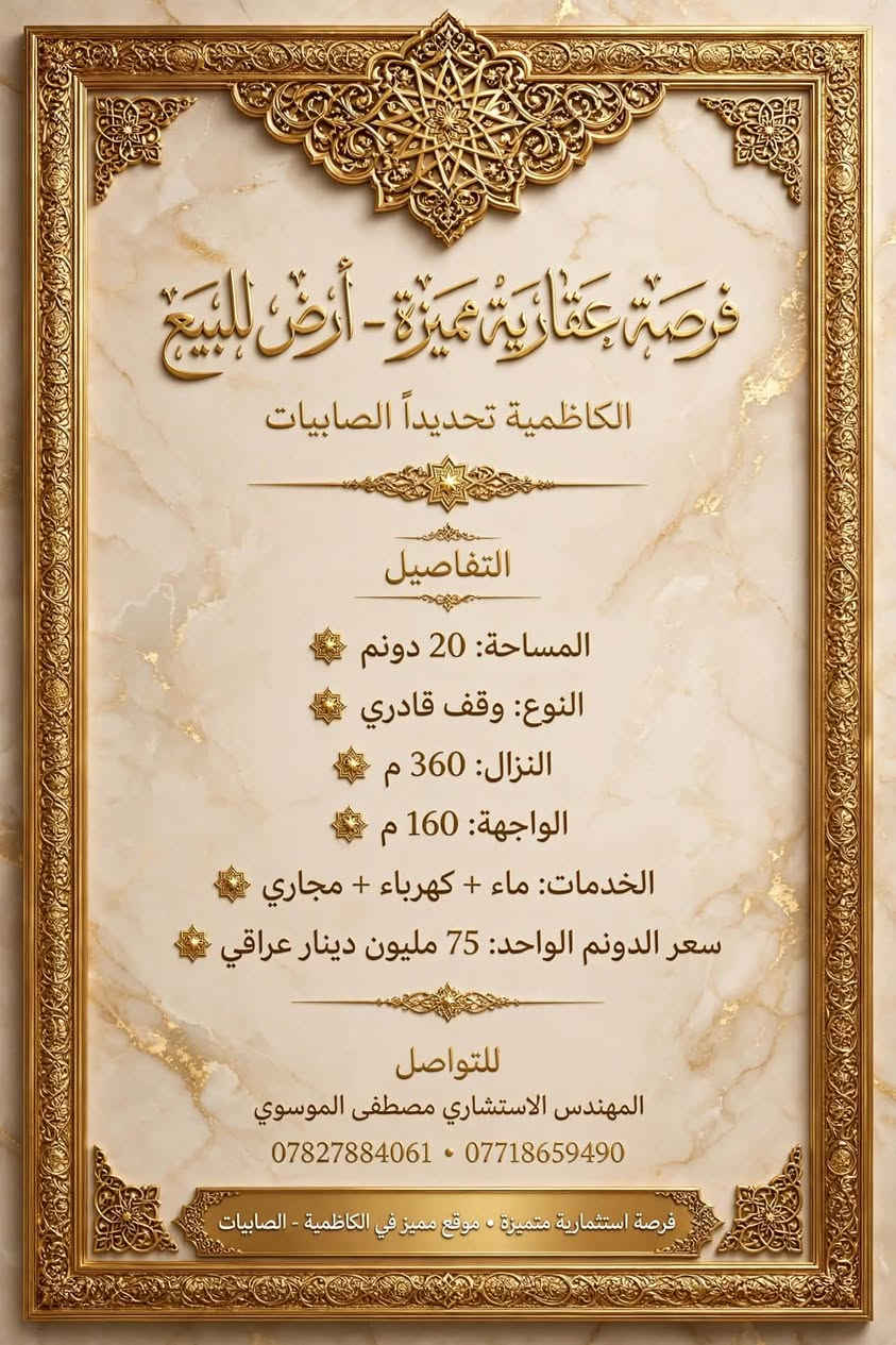 لا توجد تفاصيل

نص مكتوب في الصور:
- أرض مميزة - بغداد الكرادة تصلُح أبراجُ من جسر الطابقين تكون الشارع الساييدين الي رايح للقمة - يصيرن أبراج سكنية وتجارية التفاصيل: موقع الأرض - بالقرب من جسر الطابقين المساحة: 8500 متر مربع طابو صرف تتكون من 6 سندات طابو صرف لكل سند على حدى الواجهة: 360 متر سعر المتر: 8500 دولار طابو Contact: المهندس مصطفى الحكيم - مكتب أبراج الحكيم للعقارات والتطوير العقاري والتسويق والاستشارات الهندسية *********** *********** جسر الطابقين - بغداد الفرصة استثمارية مميزة | موقع استراتيجي على شارع الساييدين
- شريدر للبيع
- المواصفات:
- • دبل شفت، كل شفت قطره 15 سم
- • مساحة العمل: طول 137 سم (داخل الصندوق) وعرض 70 سم
- • (2) دبل ماطور كل ماطور قوة 50 حصان
- • دبل كير بوكس على كل شفت ماطور
- • طول الشريدر مع الهيكل 5.72 متر
- • عرض الشريدر 2.70 متر
- • 10 اقراص خماسية على كل شفت
- • الاستخدام: للألمنيوم الصناعي والخفيف والبلاستيك
- • الموقع: التاجي
- • السعر النهائي: 45 الف دولار $
- مكتب أبراج الحكيم للاستشارات العقارية والتطوير العقاري
- بإدارة المهندس / مصطفى الحكيم
- *********** - ***********
- تصميم هندسي • فاخر • موثوق • صناعة عالية الجودة
- فرصة عقارية مميزة - أرض للبيع
- الكاظمية تحديداً الصابيات
- التفاصيل
- المساحة: 20 دونم
- النوع: وقف قادري
- النزال: 360 م
- الواجهة: 160 م
- الخدمات: ماء + كهرباء + مجاري
- سعر الدونم الواحد: 75 مليون دينار عراقي
- للتواصل
- المهندس الاستشاري مصطفى الموسوي
- *********** - ***********
- فرصة استثمارية متميزة . موقع مميز في الكاظمية - الصابيات
- فرصة استثمارية للبيع
- الارض طابو صرف
- مساحتها 4 دونم
- العنوان / باب طويريج من قنطرة السلام
- بالقرب من سايد الدخول على الشارع العام
- سعر المتر 20 ورقة
- الارض باسم سند واحد
- سند حديث صادر سنة 24
- تصلح سكني / استثماري
- فنادق او مطاعم او مجمع سكني او بنايات تجارية
- موقع فاخر ومميز
- مكتب أبراج الحكيم للاستشارات الهندسية
- 13 ابراج الحكيم الاستشارات الهندسية والتطوير العقاري والتسويق وكافة التصاميم الهندسية فرصة استثمارية استثنائية | جامعة أهلية للبيع في قلب بغداد للبيع جامعة أهلية قائمة وذات عائد استثماري قوي الموقع: موقع استراتيجي في قلب بغداد - جهة الكرخ تطرح للبيع فرصة استثمارية مميزة تتمثل بجامعة أهلية متكاملة وقائمة، تتمتع بموقع حيوي ومساحة كبيرة وبنية تعليمية متكاملة، مع عائد سنوي مرتفع لماذا هذه الفرصة جامعة قائمة وتعمل فعلياً موقع استراتيجي في قلب بغداد مساحة استثمارية كبيرة تعدد الكليات والأقسام إيرادات سنوية مرتفعة أقسام مستحدثة في 2026 تدعم التوسع والنمو مدة استثمار طويلة تصل إلى 35 سنة تفاصيل الجامعة المساحة: 20,000 م2 عدد البنايات: 5 بنايات عدد الكليات والأقسام: 16 كلية وقسم 3 أقسام مستحدثة حديثاً خلال عام 2026 مدة الاستثمار: 35 سنة الوارد السنوي: من 6 إلى 7 ملايين دولار أمريكي السعر الكلي: 90 مليون دولار أمريكي السعر قابل للتفاوض للجادين *********** WhatsApp *********** WhatsApp