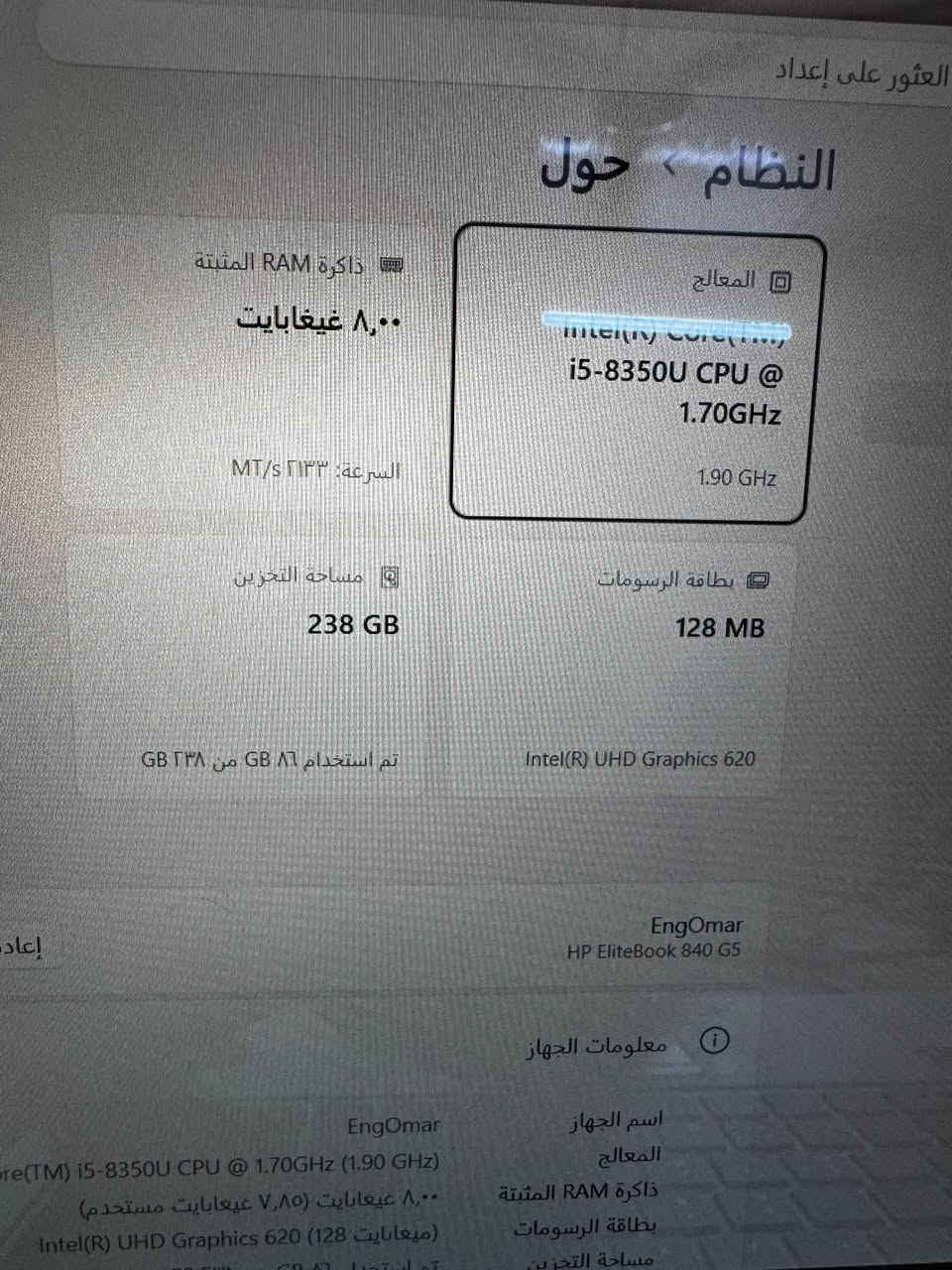� لـلـبـيـع | HP EliteBook 840 G5

🔹 المعالج: Intel Core i5-8350U
🔹 الجيل: الثامن
🔹 الرام: 8GB
🔹 التخزين: 256GB SSD
🔹 كرت الشاشة: Intel UHD Graphics 620
🔹 الشاشة: قياس 14 إنچ تقريباً
🔹 النظام: Windows 11
🔹 شاشة لمس + بصمة اصابع + بصمة وجه 
🔹 الحالة: نظيف ومستخدم، والجهاز يعمل بشكل جيد
🔹 الفئة: EliteBook — مناسب للدراسة، العمل، الأوفيس والتصفح.

💰 السعر: 350 وبي   مجال        كركوك 📍

📞 رقم الهاتف: ***********

نص مكتوب في الصور:
- العثور على إعداد النظـام > حول المعالج Intel(R) Core(TM) i5-8350U CPU @ 1.70GHz 1.90 GHz ذاكرة RAM المثبتة ٨,٠٠ غيغابايت السرعة: ٢١٣٣ MT/s مساحة التخزين 238 GB تم استخدام ٨٦ GB من ٢٣٨ GB بطاقة الرسومات 128 MB Intel(R) UHD Graphics 620 EngOmar HP EliteBook 840 G5 معلومات الجهاز اسم الجهاز المعالج ذاكرة RAM المثبتة بطاقة الرسومات مساحة التخزين