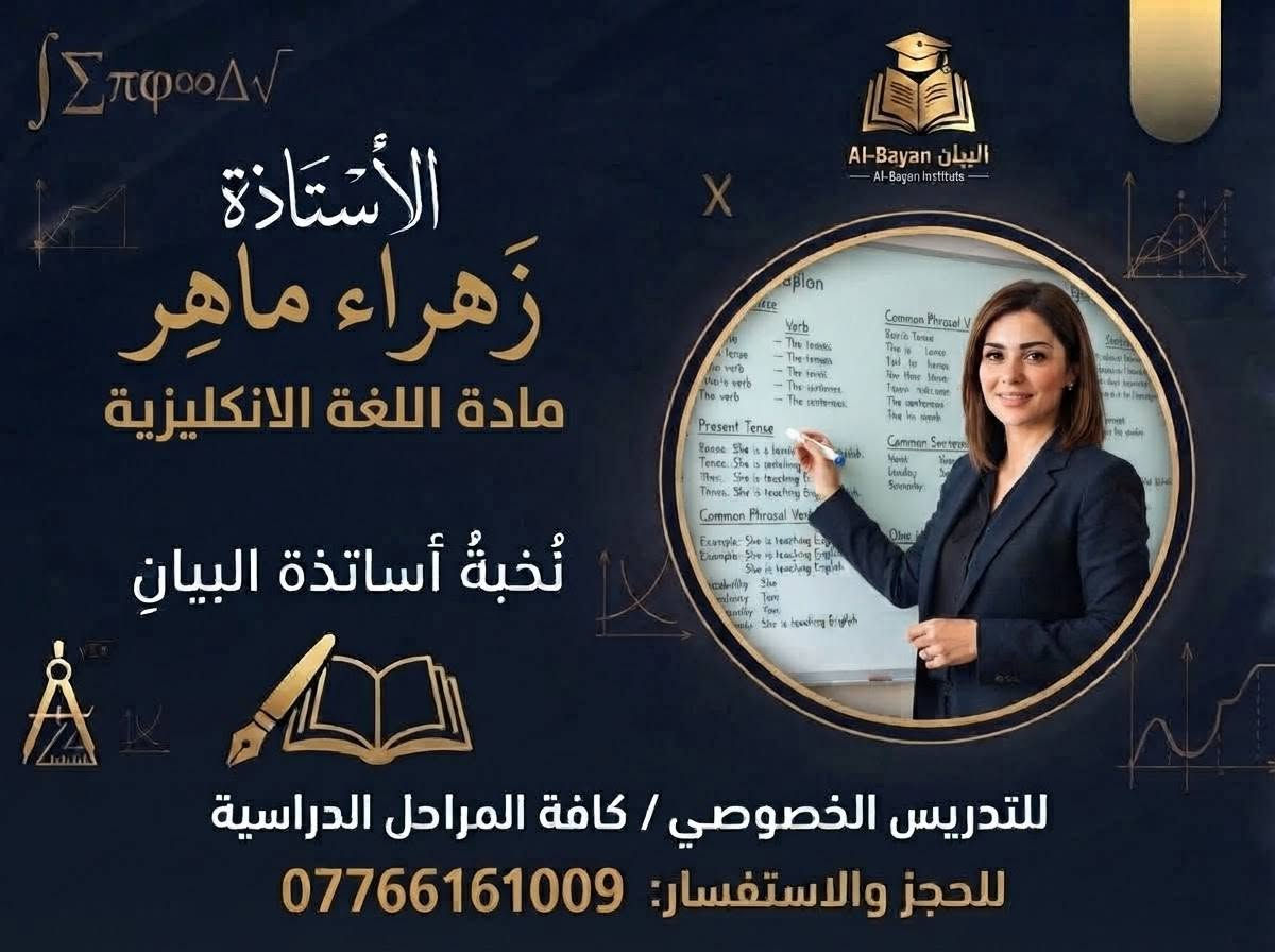 🌑صرح علمي جديد يفتح أبوابه للمستقبل.. إعلان افتتاح "معهد البيان" التعليمي! ✨
📢 التسجيل مفتوح الآن! 

🌑 كافة المراحل الدراسية (الابتدائي_ الثانوي_ المهني)

📍 العنوان: [محاويل حي الشهداء خلف مدرسة الفتح "مقابل البيئه]

📞 للحجز والاستفسار يرجى الاتصال 07766161

معهد البيان.. بوابتكم الموثوقة نحو التفوق والنجاح الدائم. 📚✨

نص مكتوب في الصور:
- البيان للتدريس الخصوصي / كافة المراحل الدراسيّة كادر تدريسي متميّز، أكاديمي، وذو خبرة مناهج حديثة، متابعة مستمرة، وتوفّق مضمون بأدارة الأستاذة زهراء ماهر *********** @albayan_08
- الأسْتَاذَة زهراء ماهر مادة اللغة الانكليزية نُخبةُ أساتذةِ البيان للتدريس الخصوصي / كافة المراحل الدراسية للحجز والاستفسار: *********** البيان Al-Bayan Al-Bayan Institute
- Al-Bayan البيان - Al-Bayan Institute الأستاذ مُحمّد الشمري مادة اللغة العربية نُخبةُ أساتذة البيان للتدريس الخصوصي / كافة المراحل الدراسية للحجز والاستفسار: ***********
- Al-Bayan البيان Al-Bayan Institute الأستاذة ميسُ ماهرِ مادة الرياضيات للمراحل الابتدائية نُخبةُ أساتذة البيان للتدريس الخصوصي / كافة المراحل الدراسية للحجز والاستفسار: ***********
- البيان Al-Bayan Al-Bayan Institute
- الأستاذة آية كاظم
- مادة الكيمياء
- نُخبةُ أساتذةِ البيانِ
- للتدريس الخصوصي / كافة المراحل الدراسية
- للحجز والاستفسار: ***********