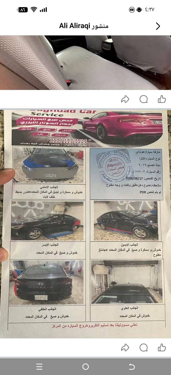 سلام عليكم الإنترة موديل 19 رقم بغداد باسمي السيارة جاهزة بدون نقص مسوي اله ادامة صدر جديد تخم تاير جديد تبريد ثلج لايت زنون الأصلي محرك 2000 دوش المرغوب كير AT حادث السيارة ربع جاملغ الخلفي وبارد بلبنيد فقط وسونار مرافق مع الصور مكان السيارة بغداد الراشديه رقم الهاتف *********** السعر 110 وبيه مجال قليل وبلعافية على الي ياخذها

نص مكتوب في الصور:
- Ali Aliraqi منشور
- غفار Car Service
- فحص صبغ السيارات
- بجهاز السونار الليزري
- تبديل
- صباغ
- فحص
- بارد
- شخوط
- ***********
- ***********
- بغداد - جكوك - مجاور معرض قمة بغداد
- *********** / ***********
- بغداد
- كارسونار
- لفحص السيارات
- الشامل
- مفنوح
- ماركه سياره:هونداي
- نوع السيارة:النترا
- سنة الصنع:٢٠١٩
- رقم السيارة:٨٧٤٠٢ ل
- تاريخ الفحص:2026/08/17
- ملاحظه: نضوح دهن+قبق ولفات و وجه مفتوح
- لم يتم فحص PDR
- الجانب الامامي
- خدوش و سمكرة و تبديل في المكان المحدد+ضرر بسيط
- خلف لايت
- الجانب الايسر
- خدوش و صبغ في المكان المحدد
- الجانب الايمن
- خدوش و سمكرة و صبغ في المكان المحدد +جاملغ
- مفتوح
- الجانب العلوي
- خدوش في المكان المحدد
- الجانب الخلفي
- نخلي مسؤوليتنا بعد تسليم التقرير وخروج السياره من المركز