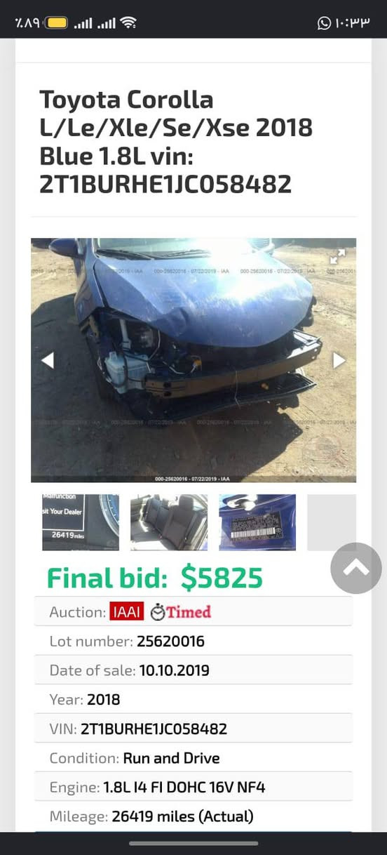 البيع موديل 18 سعر 150///
***********

نص مكتوب في الصور:
- Toyota Coro...
- en.bidfax.info
- Toyota Corolla
- L/Le/Xle/Se/Xse 2018
- Blue 1.8L vin:
- 2T1BURHE1JC058482
- 000-25620016 - 07/22/2019 - IAA
- Final bid: $5825
- Auction: IAAI Timed
- Lot number: 25620016
- Date of sale: 10.10.2019
- Year: 2018
- VIN: 2T1BURHE1JC058482
- Condition: Run and Drive
- Toyota Corolla L/Le/Xle/Se/Xse 2018 Blue 1.8L vin: 2T1BURHE1JC058482 Final bid: $5825 Auction: IAAI Timed Lot number: 25620016 Date of sale: 10.10.2019 Year: 2018 VIN: 2T1BURHE1JC058482 Condition: Run and Drive Engine: 1.8L I4 FI DOHC 16V NF4 Mileage: 26419 miles (Actual)
- Toyota Coro... en.bidfax.info Toyota Corolla L/Le/Xle/Se/Xse 2018 Blue 1.8L vin: 2T1BURHE1JC058482 Final bid: $5825 Auction: IAAI Timed Lot number: 25620016 Date of sale: 10.10.2019 Year: 2018 VIN: 2T1BURHE1JC058482 Condition: Run and Drive Engine: 1.8L I4 FI DOHC 16V NF4