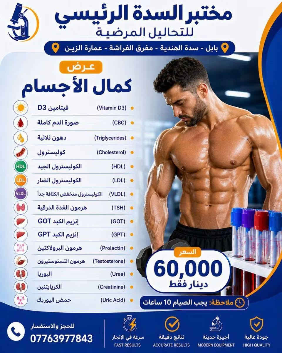 🔥 عروضنا غير بهالأيام! 🔥

لمدة 3 أيام فقط ⏳
وفرنالكم مجموعة من العروض الخاصة على التحاليل وبأسعار مميزة جدًا ❤️

📌 اختاروا العرض اللي يناسبكم واستفادوا قبل انتهاء المدة!

⏰ العروض محدودة ولمدة 3 أيام فقط
📍 لا تفوّت الفرصة 🌷

نص مكتوب في الصور:
- مختبر السدة الرئيسي للتحاليل المرضية بابل - سدة الهندية - مفرق الفراشة - عمارة الزيين عرض تساقط الشعر صورة الدم كاملة (CBC) فيتامين د (Vitamin D3) مخزون الحديد (Ferritin) الكالسيوم (Calcium) الزنك (Zinc) هرمون الغدة الدرقية (TSH) السعر 35,000 دينار فقط للحجز والاستفسار *********** سرعة في الإنجاز FAST RESULTS نتائج دقيقة ACCURATE RESULTS أجهزة حديثة MODERN EQUIPMENT جودة عالية HIGH QUALITY
- مختبر السدة الرئيسي للتحاليل المرضية بابل - سدة الهندية - مفرق الفراشة - عمارة الزين عرض الفيتامينات والمعادن للتعب والإجهاد صورة الدم كاملة (CBC) فيتامين B12 (Vitamin B12) فيتامين D3 (Vitamin D3) الزنك (Zinc) المغنيسيوم (Magnesium) مخزون الحديد (Ferritin) الكالسيوم (Calcium) السعر 50,000 دينار فقط للحجز والاستفسار *********** سرعة في الإنجاز FAST RESULTS نتائج دقيقة ACCURATE RESULTS أجهزة حديثة MODERN EQUIPMENT جودة عالية HIGH QUALITY
- مختبر السدة الرئيسي للتحاليل المرضية بابل - سدة الهندية - مفرق الفراشة - عمارة الزرين عرض عروض السمنة وثبوت الوزن الأنسولين (Insulin) مقاومة الأنسولين (Insulin Resistance) فيتامين D3 (Vitamin D3) سكر صائم (Fasting Blood Sugar) هرمون الغدة الدرقية (TSH) الدهون الثلاثية (Triglycerides) الكوليسترول الكلي (Cholesterol) السعر 50,000 دينار فقط ملاحظة يجب الصيام 10 ساعات للحجز والاستفسار *********** سرعة في الإنجاز FAST RESULTS نتائج دقيقة ACCURATE RESULTS أجهزة حديثة MODERN EQUIPMENT جودة عالية HIGH QUALITY
- مختبر السدة الرئيسي للتحاليل المرضية بابل - سدة الهندية - مفرق الفراشة - عمارة الزين عرض كمال الأجسام فيتامين D3 (Vitamin D3) صورة الدم كاملة (CBC) دهون ثلاثية (Triglycerides) كوليسترول (Cholesterol) الكوليسترول الجيد (HDL) الكوليسترول الضار (LDL) الكوليسترول منخفض الكثافة جداً (VLDL) هرمون الغدة الدرقية (TSH) إنزيم الكبد GOT (GOT) إنزيم الكبد GPT (GPT) هرمون البرولاكتين (Prolactin) هرمون التستوستيرون (Testosterone) اليوريا (Urea) الكريايتنين (Creatinine) حمض اليوريك (Uric Acid) 60,000 السعر دينار فقط ملاحظة: يجب الصيام 10 ساعات للحجز والاستفسار *********** سرعة في الإنجاز FAST RESULTS نتائج دقيقة ACCURATE RESULTS أجهزة حديثة MODERN EQUIPMENT جودة عالية HIGH QUALITY
- مختبر السدة الرئيسي للتحاليل المرضية بابل - سدة الهندية - مفرق الفراشة - عمارة الزرين عرض فحوصات الغدة الدرقية هرمون تحفيز الغدة الدرقية (TSH) هرمون الثايروكسين الحر (T3) هرمون الثايروكسين الحر (T4) السعر 20,000 دينار فقط للحجز والاستفسار *********** سرعة في الإنجاز FAST RESULTS نتائج دقيقة ACCURATE RESULTS أجهزة حديثة MODERN EQUIPMENT جودة عالية HIGH QUALITY