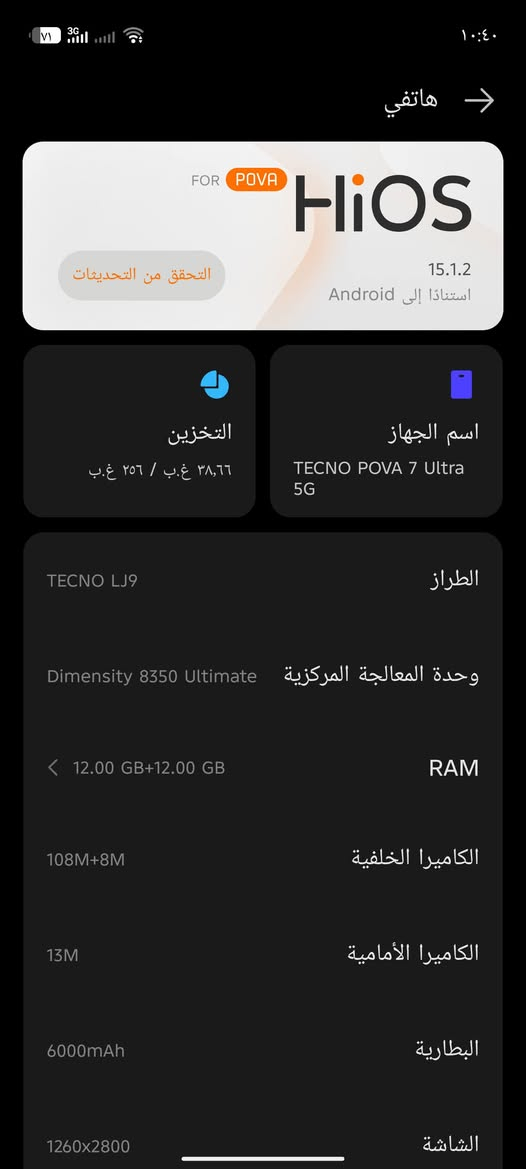 مكاني الخالص *********** إخوان هاذ بوفه 7 التره يعني 120 فريم غراض أي شي ما ويا وجهاز كل شيء مابي قفل من الخير 350 رجائن دون إزعاج من الخير 350 جوهيج 349 ما بيع

نص مكتوب في الصور:
- ١٠:٤٠ معدل تحديث الشاشة عالي قياسي التبديل التلقائي التبديل تلقائيًا إلى معدل تحديث الشاشة الأمثل بناءً على السيناريوهات، موازنة بين العرض السلس وعمر البطارية. قياسي ٦٠ هرتز كحد أقصى. يمكن أن يساعد على زيادة عمر البطارية. عالي يصل إلى ١٤٤ هرتز لبعض التطبيقات. وهو يُحسّن من سلاسة العرض ولكنه يُسرع من استنزاف البطارية. تخصيص معدل تحديث التطبيق ١. إذا كان معدل الإطارات داخل التطبيق للعرض أعلى من معدل التحديث المحدد، فلن يتم تطبيق معدل الإطارات المحدد في
- هاتفي FOR POVA HiOS 15.1.2 استناداً إلى Android التحقق من التحديثات التخزين ٣٨,٦٦ غ.ب / ٢٥٦ غ.ب اسم الجهاز TECNO POVA 7 Ultra 5G الطراز TECNO LJ9 وحدة المعالجة المركزية Dimensity 8350 Ultimate RAM 12.00 GB+12.00 GB الكاميرا الخلفية 108M+8M الكاميرا الأمامية 13M البطارية 6000mAh الشاشة 1260x2800