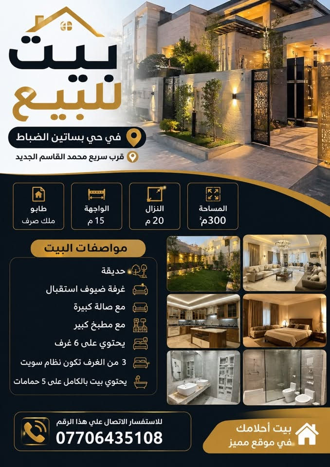 🏠 بيت للبيع – حي بساتين الضباط
📍 الموقع: حي بساتين الضباط
📐 المساحة: 300 م²
📏 الواجهة: 15 م | النزال: 20 م
📜 السند: طابو ملك صرف
🚗 الموقع: قريب من سريع محمد القاسم الجديد

✨ مواصفات البيت:
🌳 حديقة
🛋️ غرفة ضيوف واستقبال
🛋️ صالة كبيرة
🍽️ مطبخ كبير
🛏️ 6 غرف نوم
🚿 5 حمامات
⭐ 3 غرف بنظام سويت

📞 للاستفسار والتواصل:
***********

🔑 موقع مميز ومساحة مناسبة للسكن العائلي.
