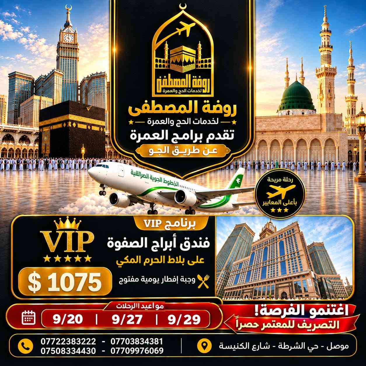 سارعوا بالحجز ( المقاعد محدودة ) !!!
🔴  موعد الرحلة |  9/20 , 9/27 , 9/29
🔴 مدة البرنامج | 10 ليالي 
🔴 التصريف للمعتمر حصراً

روضة المصطفى لخدمات الحج والعمرة تقدم لكم 
عروض العمرة جــواً من مطار كركوك الدولي  🛫
و بـــراً من منفذ عرعر الحدودي 🚌

🔹 العرض المميز بــراً  -------------------------  🚌🚌
1️⃣🏢 فنادق محبس الجن 
📍محبس الجن ( جهة السقائف ) + نقل مجاني
💵 السعر 375$ 

2️⃣🏢 فندق الماسة دار الفائزين ( رمادا سابقآ )
📍 يبعد 500م عن الحرم المكي ( مشيا على الأقدام )
💵 السعر 500$

🔹 العرض المميز جواً  -------------------------  ✈️✈️
1️⃣🏢 فنادق محبس الجن 
📍محبس الجن ( جهة السقائف ) + نقل مجاني
💵 السعر 775$ 

2️⃣🏢 فندق الماسة دار الفائزين ( رمادا سابقآ )
📍 يبعد 500م عن الحرم المكي ( مشيا على الأقدام )
💵 السعر 875$

+ خدمات وهدايا إضافية 

🔹 العرض الفاخر VIP ⭐️⭐️⭐️⭐️⭐️ -----------✈️✈️
🏢 فندق أبراج الصفوة VIP
📍 على بلاط الحرم المكي
🍽️ بوفيه فطور + خدمات مميزة
💵 السعر 1075$

+ خدمات وهدايا إضافية 

____________________________

📌 ملاحظات مهمة 
🔸الطيران يكون من مطار كركوك الدولي 
🔸 باصات حديثة ومريحة ومكيفة.
🔸 السكن رباعي داخل الفنادق للاسعار اعلاه .
🔸 حقيبة كبيرة + حقيبة صغيرة.
🔸 إحرام للرجال وحجاب للنساء.
🔸 باج تعريفي للمعتمر.
🔸 زيارات دينية وتاريخية في مكة المكرمة والمدينة المنورة.
🔸 لا تشمل البرامج وجبات الطعام، ويمكن إضافة وجبتين يومياً مقابل 100$ إضافية.
🔸 يدفع المعتمر 40 الف عند الانطلاقة 
🔸في حال امتناع المعتمر عن السفر يتم استقطاع المبلغ كامل بعد الحجز و صدور التأشيرة والتذكرة

━━━━━━━━━━━━

📞 للحجز والاستفسار  :

*********** 
*********** 
*********** 
***********

📍 موصل – حي الشرطة
شارع الكنيسة، قرب متوسطة عامر عبدالله

📝 للتسجيل يرجى إحضار:
جواز السفر الأصلي صورة + خلفية بيضاء + المبلغ 

روضة المصطفى للحج والعمرة… رافقونا إلى أطهر البقاع 🤍🕋

✨ متوفر لدينا أيضاً : 
✔️ عمرة 15 يوم
✔️ فنادق حسب الطلب
✔️ تذاكر طيران
✔️ ماء زمزم
✔️ عمرة بدل

#عمرة #العمرة #مكة #مكة_المكرمة 
#المدينة_المنورة #طيران #العراق #السعودية
#الموصل #اكسبلور #نينوى #سفر

نص مكتوب في الصور:
- اغتنم الفرصة التصريف للمعتمر حصرا روضة المصطفى لخدمات الحج والعمرة روضة المصطفى لخدمات الحج والعمرة تقدم برامج العمرة عن طريق البر رحلة مريحة بأعلى المعايير البرنامج الأول فنادق محبس الجن الموقع : محبس الجن جهة السقليف النقل المجاني من وإلى الحرم $ 375 البرنامج الثاني فنادق الماسَة دار الفائزين الموقع : أجياد المصافي يبعد عن الحرم 500 متر تقريبا ( مشياً على الأقدام ) $ 500 مواعيد الرحلات 9/20 | 9/27 | 9/29 اغتنم الفرصة! التصريف للمعتمر حصرا سارعوا بالحجز والمقاعد محدودة *********** - *********** *********** - *********** موصل - حي الشرطة - شارع الكنيسة
- اغتنم الفرصة التصريف للمعتمر حصراً روضة المصطفى لخدمات الحج والعمرة تقدم برامج العمرة عن طريق الجو الخطوط الجوية العراقية رحلة مريحة بأعلى المعايير البرنامج الأول فنادق محبس الجن الموقع : محبس الجن جهة السقايف النقل المجاني من وإلى الحرم $ 775 البرنامج الثاني فندق الماسة دار الفائزين الموقع : أجياد المصافي يبعد عن الحرم 500 متر تقريباً ( مشياً على الأقدام ) $ 875 مواعيد الرحلات 9/20 | 9/27 | 9/29 اغتنم الفرصة! التصريف للمعتمر حصراً سارعوا بالحجز والمقاعد محدودة *********** - *********** *********** - *********** موصل - حي الشرطة - شارع الكنيسة
- روضة المصطفى لخدمات الحج والعمرة تقدم برامج العمرة عن طريق الجو الخطوط الجوية العراقية رحلة مريحة بأعلى المعايير برنامج VIP فندق أبراج الصفوة المكي على بلاط الحرم المكي وجبة إفطار يومية مفتوح $ 1075 مواعيد الرحلات 9/20 | 9/27 | 9/29 اغتنمو الفرصة! التصريف للمعتمر حصرا *********** - *********** *********** - *********** موصل - حي الشرطة - شارع الكنيسة
- روضة المصطفى لخدمات الحج والعمرة تقدم برامج العمرة لأصحاب السيارات الخاصة رحلة مريحة بأعلى المعايير البرنامج يشمل : التأشيرة ( الميزا ) 4 ليالي في المدينة المنورة 8 ليالي في مكة المكرمة السعر $275 إمكانية التعديل على تفاصيل الرحلة والايام حسب الرغبة رحلتنا تبدأ من يوم 20/9 اغتنموا الفرصة ! سارعوا بالحجز والمقاعد محدودة *********** - *********** *********** - *********** موصل - حي الشرطة - شارع الكنيسة