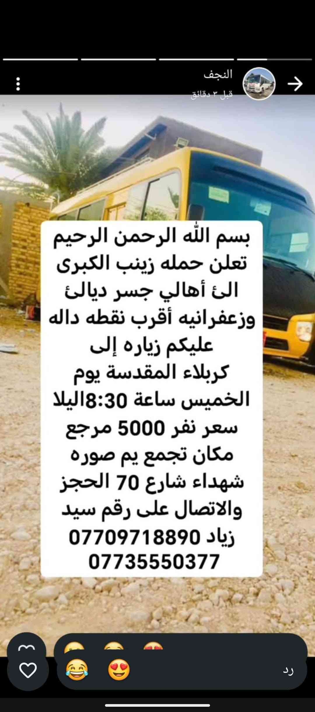 لا توجد تفاصيل

نص مكتوب في الصور:
- حملة زينب الكبرى كروب ايران ديني سياحي قم - مشهد - نيشابور مزارات سكن نقل الفنادق قريبة من الحرم باصات VIP قم المقدسة مشهد المقدسة نيشابور التاريخ 2026/9/21 السعر 120 الف للنفر عرض يشمل كل 8 نفرات 9 مجاني VIP للحجز والاستفسار *********** سيد زياد اللهم عجل لوليك الفرج
- تعلن حمله زينب الكبرى الئ أهالي جسر ديالى وزعفرانيه أقرب نقطة داله وعليكم زيارة الئ كربلاء المقدسة يوم الخميس ساعه 1:00 ظهر سعر نفر 5000 مرجع مكان تجمع يم صورة شهداء شارع 70 الحجز والاتصال على سيد زياد *********** ***********
- بسم الله الرحمن الرحيم تعلن حمله زينب الكبرى الى أهالي جسر ديالى وزعفرانيه أقرب نقطه داله عليكم زياره إلى الإمام كاظم وجامع براثه يوم الأربعاء ساعة 4:00 ظهر سعر نفر 2000 مرجع مكان تجمع يم صوره شهداء شارع 70 الحجز والاتصال على رقم سيد زياد *********** ***********
- بسم الله الرحمن الرحيم
- تعلن حمله زينب الكبرى
- الى أهالي جسر ديالئ
- وزعفرانيه أقرب نقطه داله
- عليكم زياره إلى
- كربلاء المقدسة يوم
- الأربعاء ساعة 3:00 ظهر
- سعر نفر 5000 مرجع
- مكان تجمع يم صوره
- شهداء شارع 70 الحجز
- والاتصال على رقم سيد
- زياد ***********
- ***********
- بسم الله الرحمن الرحيم تعلن حمله زينب الكبرى الئ أهالي جسر ديالئ وزعفرانيه أقرب نقطه داله عليكم زياره إلى حاج يوسف وسيد كيطان وكرز الدين وهيله بنت الإمام كاظم يوم الجمعة ساعة 5:00 صباحاً سعر نفر 10000 مرجع مكان تجمع يم صوره شهداء شارع 70 الحجز والاتصال على رقم سيد زياد *********** ***********
- تعلن حمله زينب الكبرى الئ أهالي جسر ديالى وزعفرانيه أقرب نقطة داله عليكم زيارة الئ النجف الإشراف ومقبره يوم الخميس ساعه 11:30 ليلاً سعر نفر 7000 دينار مرجع مكان تجمع يم صورة شهداء شارع 70 الحجز والاتصال على سيد زياد *********** ***********
- بسم الله الرحمن الرحيم تعلن حمله زينب الكبرى الئ أهالي جسر ديالئ وزعفرانيه أقرب نقطه داله عليكم زياره إلى كربلاء المقدسة يوم الخميس ساعة 8:30 اليلا سعر نفر 5000 مرجع مكان تجمع يم صوره شهداء شارع 70 الحجز والالاتصال على رقم سيد زياد *********** ***********
- الحمزة الغربي والقاسم
- يوم الجمعة ساعة 1:00
- ظهر سعر نفر 6000
- مرجع مكان تجمع يم
- صوره شهداء شارع 70
- الحجز والاتصال على رقم
- سيد زياد ***********
- سامراء وسيد محمد يوم
- الجمعة ساعة 1:00 ظهر
- سعر نفر 7000 مرجع