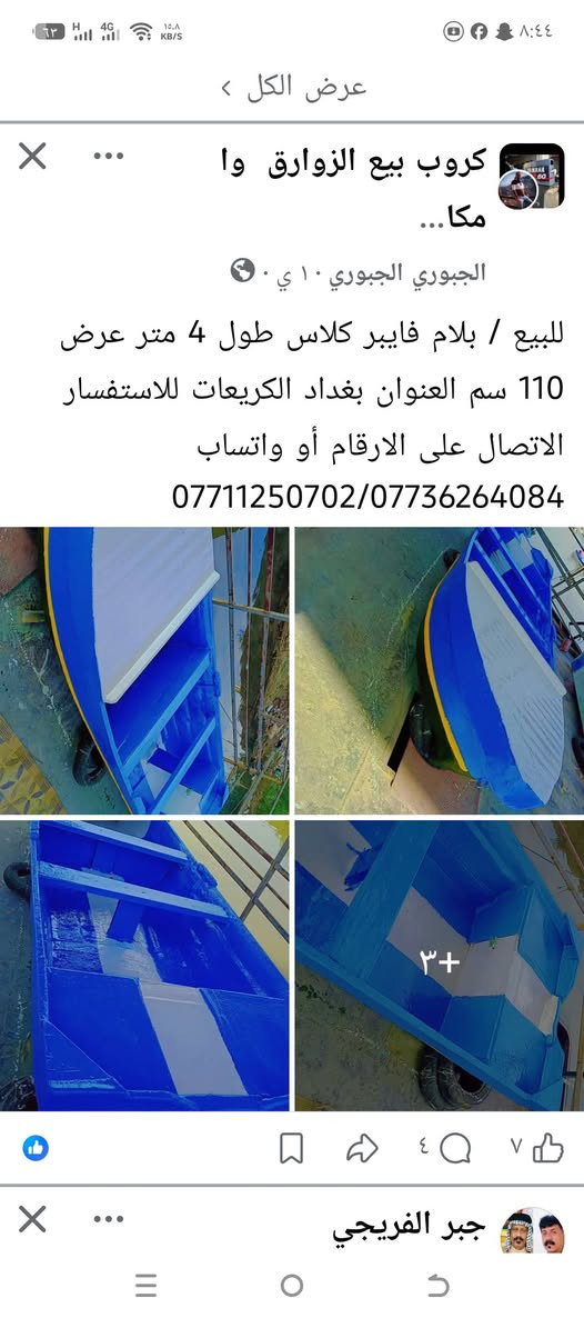 زورق للبيع طول ٤متر العرض متر ١١٠ سانتيم ‏‪***********‬‏
‏‪***********‬‏تصلو بلرقام واهلا وسهلا العنوان بغداد الكريعات

نص مكتوب في الصور:
- عرض الكل >
- كروب بيع الزوارق وا مكا...
- الجبوري الجبوري ١٠ ي · 🌍
- للبيع / بللام فايبر كلاس طول 4 متر عرض 110 سم العنوان بغداد الكريعات للاستفسار الاتصال على الارقام أو واتساب
- ***********/***********
- +٣
- جبر الفريجي