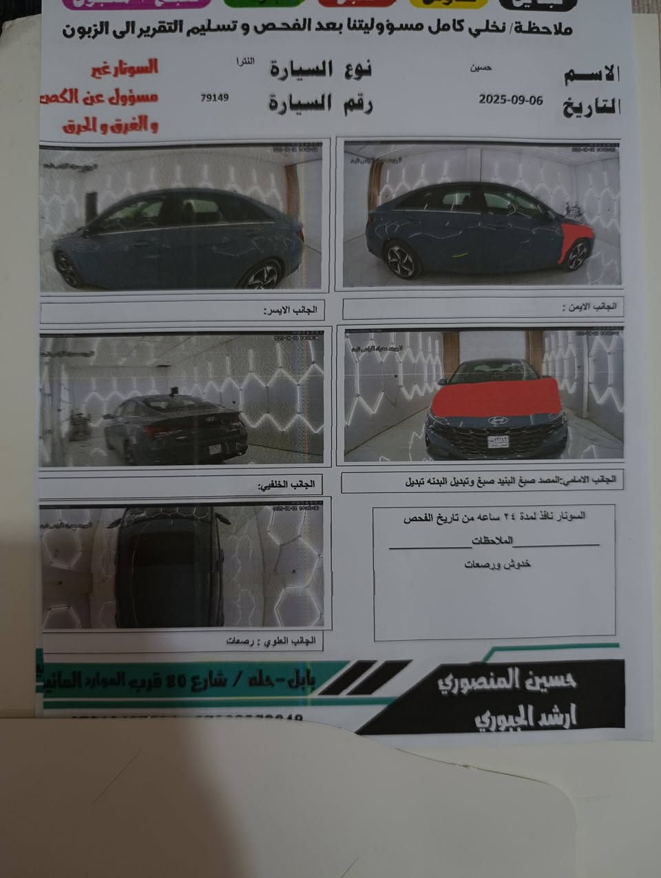 بًسِـمً أّلَلَهّـ أّلَرحًمًنِ أّلَرحًيِّمً 
HYUNAI/
               ELATRA
Limited

فول1/1
   اللون (رصاصي غير محدد) 
   
                  ﴿ المواصفات﴾
بصمة اصبع لمس
دخول ذكي
تحكم مقود جهتين
فتحة سقف اوتو
جام كهرباء اوتو
كشن كهرباء
كشنات تدفئه 
تشغيل عن بعد
3 وضعيات قياده
نضام اوتو هولد
سايد بريك كهربائي
تبريد قطعتين
شاشه وسطيه متصل
شاحن لاسلكي ذكي
نضام Gbs
نضام. SOS
كامره خلفيه60fbs
تبريد ذكي 5وضعيات تحكم
منضومة سماعات Bose
جنطه فتح تلقائي عند الوقوف خلفها
كامره قمر صناعي 
مانع انزلاق
تحديد مسار
مثبت سرعه 
قياده ذاتيه
اشاير بالمري
رادارات اماميه 
رادارات خلفيه جانبيه
مرايه وسطيه ذكيه 
مرايات جانبيه كهرباء
نضام تعليق مع المركبه
ويل زجاجي
محرك 2.0                 DOSH
197.         HP                     قدره حصانيه

                          ملاحضات
السياره مابيها حادث فقط جاملغ وبنيد تبديل *صبغ اثر السرقه الباقي مكفوله من الشخط سياره جديده بمعنى الكلام السونار مرفق بالصور عده السونار بيها بارد شبر بالدوسه عكس جهة السائق رقم الشاصي مرفق بالصور 
                  _______________
السعر                                   $175 بيها مجال

العنوان/بابل قضاء ابو غرق
    
                        للاستفسار

      [***********]

نص مكتوب في الصور:
- ملاحظة نخلي كامل مسؤوليتنا بعد الفحص و تسليم التقرير الى الزبون
- الاسم حسين
- التاريخ 2025-09-06
- نوع السيارة النترا
- رقم السيارة 79149
- السونار غير مسؤول عن القص و الغرق و الحرق
- الجانب الايسر:
- الجانب الايمن:
- الجانب الخلفي:
- الجانب الامامي: المصد صبغ البنيد صبغ وتبديل البدنه تبديل
- السونار نافذ لمدة ٢٤ ساعه من تاريخ الفحص
- الملاحظات
- خدوش ورصعات
- الجانب العلوي : رصعات
- بابل - حله / شارع 80 قرب الموارد المائية
- حسين المنصوري
- ارشد الجبوري