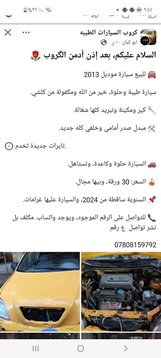 لا توجد تفاصيل

نص مكتوب في الصور:
- سياره طيبه وحلوه، خير من الله ومحصونه من حسني. كير ومكينة وتبريد كلها شغالة. ️مبدل صدر أمامي وخلفي كله جديد. تايات جديدة تخدم. السيارة حلوة وكاعدة، وتستاهل. السعر: 30 ورقة، وبيها مجال. السنوية ساقطة من 2024، والسيارة عليها غرامات. للتواصل على الرقم الموجود، ويوجد واتساب. مكلف بل نشر تواصل ع رقم *********** +٢
- كروب السيارات الطيبه
- ابو كيان ١٠ ي ·
- السلام عليكم، بعد إذن أدمن الكروب
- للبيع سيارة موديل 2013
- سيارة طيبة وحلوة، خير من الله ومكفولة من كلشي.
- كير ومكينة وتبريد كلها شغالة.
- مبدل صدر أمامي وخلفي كله جديد.
- تايرات جديدة تخدم .
- السيارة حلوة وكاعدة، وتستاهل.
- السعر: 30 ورقة، وبيها مجال.
- السنوية ساقطة من 2024، والسيارة عليها غرامات.
- للتواصل على الرقم الموجود، ويوجد واتساب. مكلف بل نشر تواصل ع رقم
- ***********