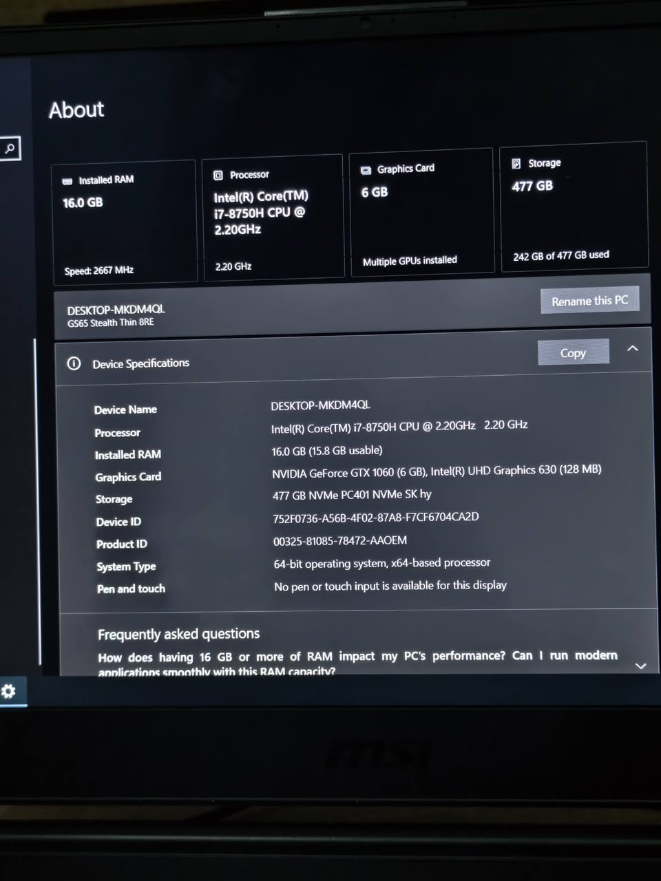 سلام عليكم
لابتوب msi 

معالج i7 - 8th h  

كرت شاشة 1060 gtx 6gb 

رام 16 gb ddr4 

تخزين nvme 512 جيجا 

حالة اللابتوب بالصور نظيفة جدا  حتى تنظيف ما تحتاج 
عارضها ب ٦٠٠ قفل قفل قفل  جوة ال ٦٠٠ لا تراسلني الي تعجبه يرسلني واتساب *********** ملحقاتها جنطة و شاحنة و ماوس

نص مكتوب في الصور:
- About Installed RAM 16.0 GB Speed: 2667 MHz Processor Intel(R) Core(TM) i7-8750H CPU @ 2.20GHz 2.20 GHz Graphics Card 6 GB Multiple GPUs installed Storage 477 GB 242 GB of 477 GB used DESKTOP-MKDM4QL GS65 Stealth Thin 8RE Rename this PC Copy Device Specifications Device Name DESKTOP-MKDM4QL Processor Intel(R) Core(TM) i7-8750H CPU @ 2.20GHz 2.20 GHz Installed RAM 16.0 GB (15.8 GB usable) Graphics Card NVIDIA GeForce GTX 1060 (6 GB), Intel(R) UHD Graphics 630 (128 MB) Storage 477 GB NVMe PC401 NVMe SK hy Device ID 752F0736-A56B-4F02-87A8-F7CF6704CA2D Product ID 00325-81085-78472-AAOEM System Type 64-bit operating system, x64-based processor Pen and touch No pen or touch input is available for this display Frequently asked questions How does having 16 GB or more of RAM impact my PC's performance? Can I run modern applications smoothly with this RAM capacity?
