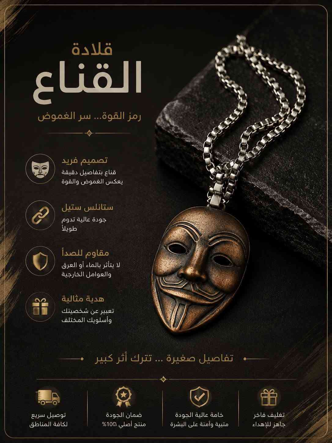 عرض قلائد سل ستيل غبر قابل للتلف
سعر القطه 7 وتوصيل 3
والقطعتين مع توصيل 15 عرض

نص مكتوب في الصور:
- REBORN STRENGTH NEVER DIES قوة لا تموت PREMIUM QUALITY UNIQUE DESIGN STAINLESS STEEL DETAILS DEFINE YOU BE DIFFERENT. BE LEGEND. LIMITED EDITION BUILT FOR THOSE WHO DARE TO STAND OUT
- SHARP BY DESIGN BUILT TO STAND OUT DETAILS DEFINE POWER تفاصيل تصنع القوة لتبرز بين الجميع PREMIUM QUALITY UNIQUE DESIGN STAINLESS STEEL BUILT TO LAST LIMITED EDITION ONLY FOR LEGENDS WEAR YOUR STRENGTH BE UNSTOPPABLE PREMIUM QUALITY HANDCRAFTED
- CUT CREATE CONFIDENCE SILVER COLLECTION أنت فنان تفاصيل رمز الإبداع شغف لا ينتهي ستايل يعكس شخصيتك DETAILS DEFINE YOU لمن يعرف أن التميز في التفاصيل PREMIUM QUALITY FINISH DESIGNED FOR PASSIONATE MINDS
- CAPTURE YOUR STYLE أناقة تُلتقط بالتفاصيل PREMIUM SILVER COLLECTION
- SILVER EDGE تفاصيل تصنع الفرق PREMIUM COLLECTION
- قلادة تعبر عنك بساطة التفاصيل ... قوة المعنى تصميم راقي نقوش أنيقة تعكس الذوق الرفيع ستانلس ستيل جودة عالية تدوم طويلاً مقاوم للصدأ لا يتأثر بالماء أو العرق والعوامل الخارجية هدية مثالية تعبر عن شخصيتك بأسلوب مختلف تفاصيل بسيطة ... تترك أثراً كبيراً توصيل سريع لكافة المناطق ضمان الجودة منتج أصلي 100% خامة عالية الجودة مثبتة وآمنة على البشرة تغليف فاخر جاهز للإهداء
- قلادة للتميز معنى تفاصيل بسيطة ... تترك أثراً كبيرا تصميم راق نقوش أنيقة تعكس الذوق الرفيع ستانلس ستيل جودة عالية تدوم طويلاً مقاوم للصدأ لا يتأثر بالماء أو العرق والعوامل الخارجية هدية مثالية تعبير عن شخصيتك بأسلوب مختلف بسيطة في شكلها ... قوية في معناها تغليف فاخر جاهز للإهداء خامة عالية الجودة متينة وأمنة على البشرة ضمان الجودة منتج أصلي 100% توصيل سريع لكافة المناطق
- قلادة القلب القوي رمز القوة ... وجرأة العاطفة تصميم فريد شكل شفرة مع قلب يعبر عن القوة والحب ستانلس ستيل جودة عالية تدوم طويلاً مقاوم للصدأ لا يتأثر بالماء أو العرق والعوامل الخارجية هدية مثالية تعبر عن شخصيتك بأسلوب مختلف تفاصيل صغيرة ... تترك أثر كبير توصيل سريع لكافة المناطق ضمان الجودة منتج أصلي 100% خامة عالية الجودة متينة وآمنة على البشرة تغليف فاخر جاهز للإهداء
- قلادة القناع رمز القوة... سر الغموض تصميم فريد قناع بتفاصيل دقيقة يعكس الغموض والقوة ستانلس ستيل جودة عالية تدوم طويلاً مقاوم للصدأ لا يتأثر بالماء أو العرق والعوامل الخارجية هدية مثالية تعبير عن شخصيتك وأسلوبك المختلف تفاصيل صغيرة ... تترك أثر كبير توصيل سريع لكافة المناطق ضمان الجودة منتج أصلي 100% خامة عالية الجودة متيبة وآمنة على البشرة تغليف فاخر جاهز للإهداء