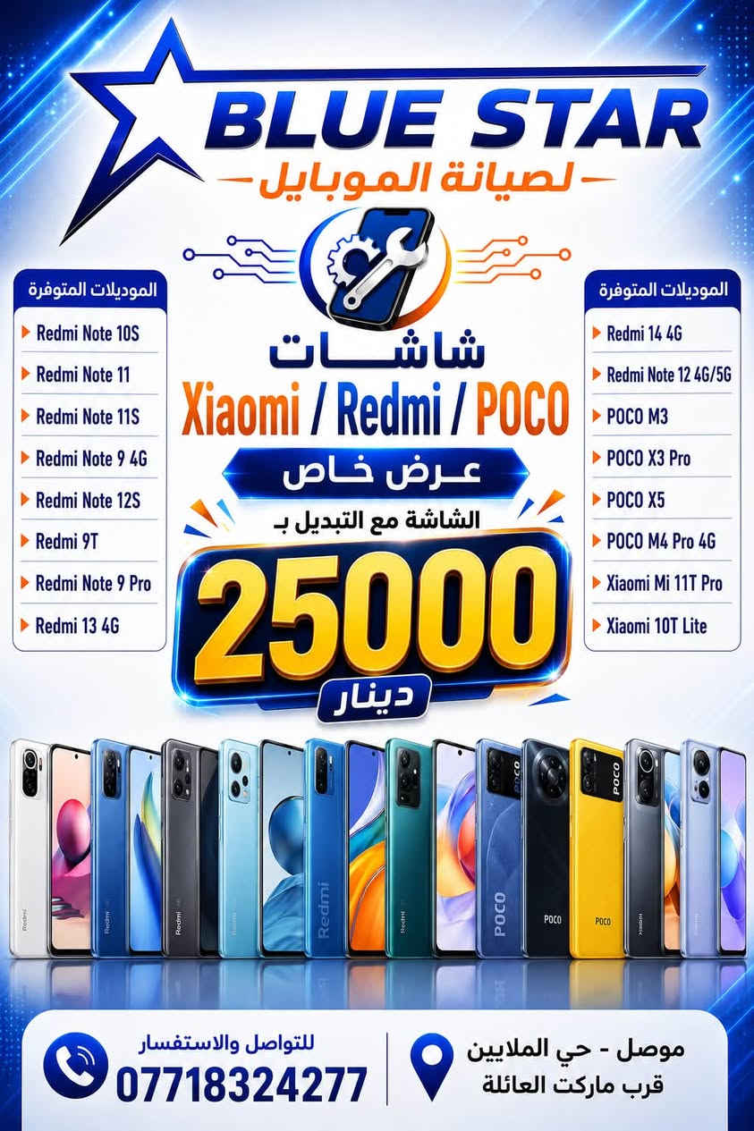 توفر العرض

نص مكتوب في الصور:
- BLUE STAR لصيانة الموبايل الموديلات المتوفرة A21S A10S A03 CORE A035/A03 A10 A11/M11 A20S A31 A50 A03S A02S A042F A12 A32-G5 F12 A022 A70 A04S A12-G5 شاشات سامسونج عرض خاص الشاشة مع التبديل ب 25000 دينار الموديلات المتوفرة A04 A045 A55 A15 -4G/5G A07 A06-G4 للتواصل والاستفسار *********** موصل - حي الملايين قرب ماركت العائلة
- BLUE STAR لصيانة الموبايل الموديلات المتوفرة Nova 3i Y9 Prime Y9s Y6p / Honor 9A Y6 2020 Y7 2019 Y7p 2020 شاشات HUAWEI عرض خاص الشاشة مع التبديل ب 25000 دينار الموديلات المتوفرة P40 Lite Y9a Nova 5T Y6 2019 Y9 2019 Nova 7i Nova 3i Y9 Prime Y9s Y6p / Honor 9A P40 Lite Y9a Nova 5T Nova 7i للتواصل والاستفسار *********** موصل - حي الملايين قرب ماركت العائلة
- BLUE STAR للصيانة الموبايل الموديلات المتوفرة X6 2022 X6 S HONOR 70 lite X6A X6 X6B X7 2022 X7a 2023 X8 2022 X8a HONOR 200 الموديلات المتوفرة X6 2022 X6 S HONOR 70 lite X6A X6 X6B X7 2022 X7a 2023 X8 2022 X8a HONOR 200 شاشات HONOR عرض خاص الشاشة مع التبديل ب 25000 دينار X6 2022 X6 S HONOR 70 lite X6A X6 X6B X7 2022 X7a 2023 X8 2022 X8a HONOR 200 للتواصل والاستفسار *********** موصل - حي الملايين قرب ماركت العائلة
- BLUE STAR لصيانة الموبايل الموديلات المتوفرة Redmi Note 10S Redmi Note 11 Redmi Note 11S Redmi Note 9 4G Redmi Note 12S Redmi 9T Redmi Note 9 Pro Redmi 13 4G شاشات Xiaomi / Redmi / POCO عرض خاص الشاشة مع التبديل ب 25000 دينار الموديلات المتوفرة Redmi 14 4G Redmi Note 12 4G/5G POCO M3 POCO X3 Pro POCO X5 POCO M4 Pro 4G Xiaomi Mi 11T Pro Xiaomi 10T Lite للتواصل والاستفسار *********** موصل - حي الملايين قرب ماركت العائلة
- BLUE STAR لصيانة الموبايل الموديلات المتوفرة INFINIX Infinix Note 11 Infinix Note 13 Infinix Smart 9 Infinix POVA 4 Infinix HOT 12 Infinix HOT 12 Play Infinix HOT 30 Play Infinix POVA Neo 2 Infinix Smart 8 Infinix Smart 8 Plus Infinix Note 40 Infinix POVA 5 Infinix Zero 30 5G Infinix S23 Plus Infinix Note 50 Pro Infinix S25 Infinix Note 8 Infinix HOT 50 4G Infinix X663 Infinix Note 12 / 12i Infinix X688 Infinix Smart 6 Plus Infinix HOT 10S Infinix Note 7 Infinix X690 شاشات INFINIX عرض خاص الشاشة مع التبديل ب 25000 دينار الموديلات المتوفرة TECNO Tecno Pop 9 Tecno Pop 8 Tecno Camon 40 Pro Tecno Spark 20C Tecno Spark 20 Pro Tecno Spark 30 Pro Tecno Spark 10 Pro Tecno Spark 10 Tecno Spark 10C Tecno Spark Go 2023 Tecno Spark Go 2024 Tecno Spark Go 2 Tecno Spark 9T Tecno Spark 8C Tecno Spark 7P Tecno Spark 4 للتواصل والاستفسار *********** موصل - حي الملايين قرب ماركت العائلة