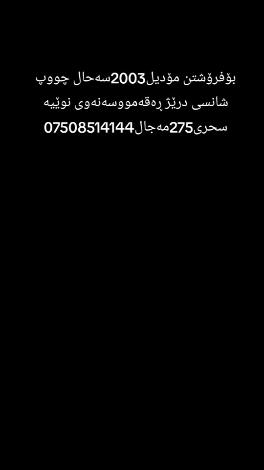 #بۆ فرۆشتن مۆدیل2003سەحال چووپ شانسی ریێژ سحری275مەجال ***********

نص مكتوب في الصور:
- بۆفرۆشتن مؤدیل2003سه حال چووپ شانسی دریژ ره قه مووسه نه وی نویییه سحری275مه جال ***********