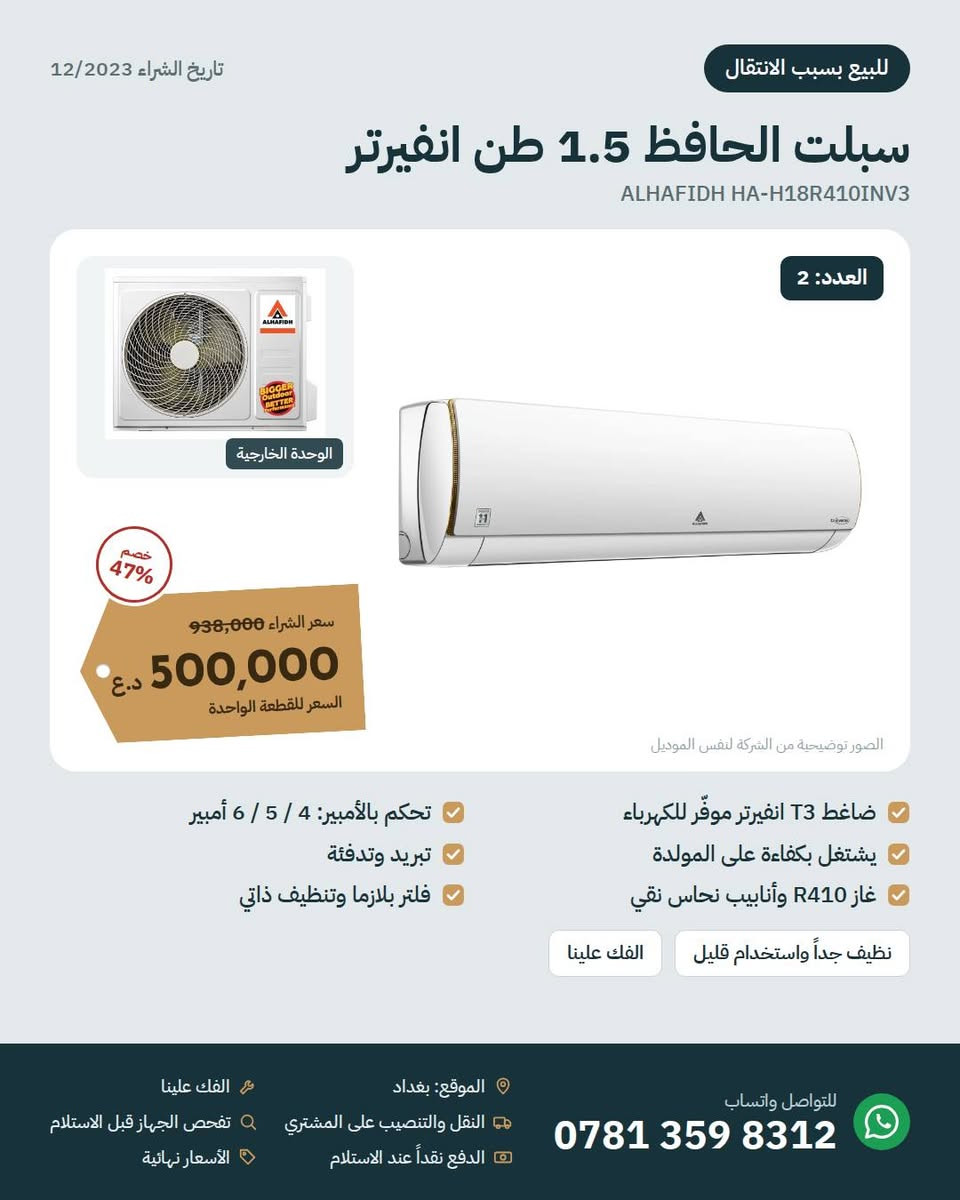 للبيع بسبب الانتقال 📦
أجهزة منزلية نظيفة جداً واستخدامها قليل، تاريخ الشراء 12/2023.
ثلاجة سامسونج 4 أبواب، سبلتين الحافظ انفيرتر، شاشة سامسونج 55 QLED، غسالة سامسونج 9 كغم، طباخ إلكترولوكس بلت إن، فرن باناسونيك 4 في 1، شفاط، وبراد ماء.
الأسعار والتفاصيل بالصور. الأسعار نهائية.
بغداد، للتواصل واتساب: ***********

نص مكتوب في الصور:
- تاريخ الشراء 12/2023 للبيع بسبب الانتقال أجهزة البيت للبيع كلها نظيفة جداً واستخدامها قليل، وبأسعار أقل بكثير من سعر الشراء. المواصفات الكاملة لكل جهاز بالصور التالية. سبلت الحافظ 1.5 طن x 2 500,000 د.ع للقطعة 938,000 ثلاجة سامسونج 4 أبواب 1,400,000 د.ع 2,250,000 غسالة سامسونج 9 كغم باب AddWash يحتاج صيانة 375,000 د.ع 674,000 شاشة سامسونج 55 بوصة 650,000 د.ع 900,000 فرن باناسونيك 4 في 1 185,000 د.ع 290,000 طباخ غازي إلكترولوكس بلت إن 270,000 د.ع 404,000 براد ماء باناسونيك مع ثلاجة 135,000 د.ع 185,000 شفاط الحافظ 60 سم مائل 150,000 د.ع 239,000 الفك علينا النقل والتنصيب على المشتري تفحص الجهاز قبل الاستلام الدفع نقداً عند الاستلام الأسعار نهائية الموقع: بغداد للتواصل واتساب ***********
- للببيع بسبب الانتقال تاريخ الشراء 12/2023 ثلاجة سامسونج 4 أبواب 611 لتر Samsung RF66M9091SL من الداخل 38% خصم سعر الشراء 2,250,000 1,400,000 د.ع الصور توضيحية من الشركة لنفس الموديل 4 أبواب بتصميم French Door نظام تبريد Twin Cooling سعة 611 لتر (22 قدم) ضاغط Digital Inverter لون فضي ستانلس نظيفة جداً واستخدام قليل تشتغل بدون أي مشكلة الموقع: بغداد النقل والتنصيب على المشتري الفك علينا تفحص الجهاز قبل الاستلام الدفع نقداً عند الاستلام الأسعار نهائية للتواصل واتساب ***********
- تاريخ الشراء 12/2023 للبيع بسبب الانتقال سبلت الحافظ 1.5 طن انفيرتر ALHAFIDH HA-H18R410INV3 العدد: 2 الوحدة الخارجية خصم 47% سعر الشراء 938,000 500,000 د.ع السعر للقطعة الواحدة الصور توضيحية من الشركة لنفس الموديل ضاغط T3 انفيرتر موفّر للكهرباء يشتغل بكفاءة على المولدة غاز R410 وأنابيب نحاس نقي نظيف جداً واستخدام قليل الفك علينا تحكم بالأمبير: 4 / 5 / 6 أمبير تبريد وتدفئة فلتر بلازما وتنظيف ذاتي الموقع: بغداد النقل والتنصيب على المشتري الدفع نقداً عند الاستلام الفك علينا تفحص الجهاز قبل الاستلام الأسعار نهائية للتواصل واتساب ***********
- تاريخ الشراء 12/2023 للبيع بسبب الانتقال شاشة سامسونج 55 بوصة QLED Samsung Q60C | QA55Q60CAUXTW تصميم AirSlim نحيف خصم 28% سعر الشراء 900,000 650,000 د.ع الصور توضيحية من الشركة لنفس الموديل دقة 4K UHD بتقنية QLED حجم لون 100% بتقنية Quantum Dot دعم Quantum HDR و HDR10+ Smart TV مع Wi-Fi وبلوتوث 3 منافذ HDMI و 2 USB حواف رفيعة من 3 جهات استخدام قليل جداً مع الريموت والستاند الأصلي الموقع: بغداد النقل والتنصيب على المشتري الدفع نقداً عند الاستلام الفك علينا تفحص الجهاز قبل الاستلام الأسعار نهائية للتواصل واتساب ***********
- تاريخ الشراء 12/2023 للبيع بسبب الانتقال غسالة سامسونج 9 كغم Samsung WW90K5413WW | AddWash باب AddWash الصغير خصم 44% سعر الشراء 674,000 د.ع 375,000 الصور توضيحية من الشركة لنفس الموديل سرعة عصر 1400 دورة/دقيقة تقنية EcoBubble سعة 9 كغم، تحميل أمامي ماطور Digital Inverter تشتغل بكامل برامجها ملاحظة: باب AddWash الصغير (لإضافة الملابس أثناء الغسيل) ما ينفتح ويحتاج صيانة بسيطة. الباب الرئيسي سليم والغسالة تشتغل 100%. الموقع: بغداد النقل والتنصيب على المشتري الدفع نقداً عند الاستلام الفك علينا تفحص الجهاز قبل الاستلام الأسعار نهائية للتواصل واتساب ***********