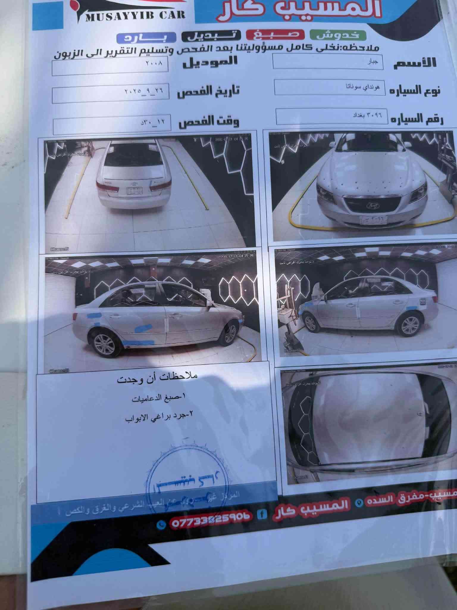 سوناتا 2008 وارد أمريكي
رقم بغداد 
كلين بدون حادث بدون صبغ 
السونار مرفق 
مكينه 2400 جديده كير حداديه تخم تاير كله جديد 
السعر 105 وبيه مجال 
المكان بابل السده
***********

نص مكتوب في الصور:
- المسيب كار خدوش صبغ تبديل بارد ملاحظه: نخلي كامل مسؤوليتنا بعد الفحص وتسليم التقرير الى الزبون الأسم جبار الموديل ۲۰۰۸ تاريخ الفحص ٢٦_٩_٢٠٢٥ وقت الفحص ١٢_٣٠ د نوع السياره هونداي سوناتا رقم السياره ٣٠٩٦ بغداد ملاحظات أن وجدت ١-صبغ الدعاميات ٢-جرد براغي الابواب المسيب-مفرق السده المسيب كار ***********