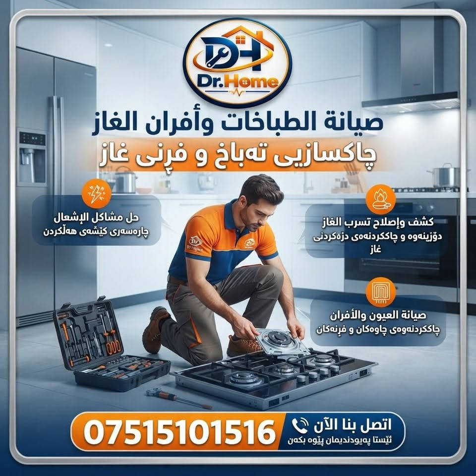 عربي ، كوردى

هل تبحث عن خدمة صيانة موثوقة لأجهزتك المنزلية؟

د. هوم هنا لتلبية احتياجاتكم في صيانة جميع الأجهزة الكهربائية المنزلية، مثل الغسالات، والطباخات، والثلاجات، وغيرها الكثير.

لا داعي لعناء نقل أجهزتكم…
فمع خدمة الصيانة الموقعيّة المتكاملة من  د. هوم ، نأتي إليكم مباشرةً إلى منازلكم.

والمفاجأة السارّة…
الفحص لدينا مجاني تمامًا!

راحتكم، وسلامة أجهزتكم، هي غايتنا.

اتصلوا بـ د. هوم الآن، واستفيدوا من خدماتنا الاحترافية.
هاتف / واتساب / ***********
عنوان/ اربيل - زانكو 99 - مقابل بارك احمدي خان

ئایا بەدوای خزمەتگوزارییەکی متمانەپێکراوی چاککردنەوەی ئامێرەکانی ماڵەوەتان دەگەڕێن؟

د. هۆم لێرەیە بۆ پێداویستییەکانتان لە چاککردنەوەی هەموو ئامێرە کارەباییەکانی ماڵ، وەک: جلشۆر، قاپان، سەلاجە و زۆر شتی تریش.

پێویست ناکات ئامێرەکانتان بۆ شوێنێکی تر بگوازنەوە…
لەگەڵ خزمەتگوزاریی چاککردنەوەی ماڵەوەی د. هۆم، ڕاستەوخۆ دێین بۆ ماڵەوەتان.

و خۆشحاڵکەرترین هەواڵ…
پشکنین لەلایەن ئێمە بە تەواوی بەخۆڕاییە!

ئاسوودەیی ئێوە و سەلامەتیی ئامێرەکانتان، ئامانجی ئێمەیە.

ئێستا پەیوەندی بە د. هۆم ـەوە بکەن و سوود لە خزمەتگوزارییە پیشەییەکانمان ببینن.

📞 تەلەفۆن / واتساپ: ***********
📍 ناونیشان: هەولێر - زانکۆ 99 - بەرامبەر پارکی ئەحمەدی خان

نص مكتوب في الصور:
- الفحص مجاني
- Dr.Home | خبراءكم في صيانة الأجهزة المنزلية شارەزایانی ئێوە لە چاککردنی ئامێرە مالییەکان صيانة الغسالات | چاککردنی جلشۆر فحص شامل | پشکینینی گشتی تنظيف الحوض | پاککردنەوەی دەفر صيانة الثلاجات | چاککردنی ساردکەرەوە فحص الضاغط | پشکینینی مؤلیدە إعادة شحن الغاز | پڕکردنەوەی گاز صيانة الأفران | چاککردنی فرْن استبدال العناصر | گۆڕینی گەرمکەرەوەکان معايرة الحرارة | ڕێکخستنی پلەی گەرمی صيانة غسالات الصحون | چاککردنی قاپشۆر تنظيف الفلاتر | پاککردنەوەی فلته‌ر إصلاح التسريب | چاککردنی دزەکردن اتصل بنا الآن پەیوەندییان پێوە بکەن ***********
- Dr.Home صيانة الغسالات المحترفة چاککردنەوەی پیشەگەرانەی جلشۆرەکان حل مشاكل الدوران چارەسەری کیشەکانی خولانەوە اصلاح تسريب المياه چاککردنەوەی دزۆکردنی ئاو حل مشاكل الصرف چارەسەری کیشەکانی ئاوەڕۆ اتصل بنا الآن ئیستا په یوه ندیمان پیوه بکه ن ***********
- Dr.Home صيانة الطباخات وأفران الغاز چاکسازیی تهباخ و فرنی غاز حل مشاكل الإشعال چارهسەری کێشەی هەڵکردن كشف وإصلاح تسرب الغاز دۆزینەوە و چاککردنەوەی دزهکردنی غاز صيانة العيون والأفران چاککردنەوەی چاوەکان و فرنهکان اتصل بنا الآن ئیستا پهیوهندیمان پیوە بکهن ***********
- Dr.Home صيانة الثلاجات الشاملة چاکسازی گشتگیری ساردکه‌ره‌وه‌کان حل مشاكل التبريد چاره‌سه‌ری کیشه‌ی ساردکه‌ره‌وه‌ صيانة الكمبروسر چاککردنه‌وه‌ی مۆلیده‌ إصلاح تسريب الماء چاککردنه‌وه‌ی دزه‌کردنی ئاو اتصل بنا الآن ئئیستا په یوه ندیمان پیوه بکه ن ***********