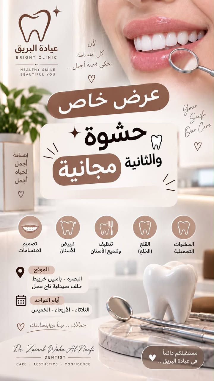 عيادة البريق ✨🦷
خلي ابتسامتك أنظف وأجمل 🤍
تنظيف وإزالة الترسبات والجير مع العناية بصحة الأسنان واللثة.

🎁 لا تفوّت العرض
📍 ياسين خريبط /خلف صيدلية تاج محل 
📞 للحجز والاستفسار: ***********

نص مكتوب في الصور:
- عيادة البريق BRIGHT CLINIC لأن كل ابتسامة تستحق أن تتألق عرض خاص تنظيف وتلميع الأسنان بالكامل 15,000 دينار فقط A clean smile is a confident you إزالة التصبغات والبقع السطحية تنظيف عميق للأسنان تلميع الأسنان وإعطاؤها لمعان طبيعي رائحة فم أكثر انتعاشاً ابتسامة أنظف .. لثقة أكبر الموقع البصرة - ياسين خربيط خلف صيدلية تاج محل للحجز والاستفسار مراسلة DM Dr. Zainab Waha Al-Naafi DENTIST CARE AESTHETICS CONFIDENCE صحة جمال ثقة في مكان واحد
- عيادة البريق BRIGHT CLINIC HEALTHY SMILE BEAUTIFUL YOU لأن كل ابتسامة تحكي قصة أجمل .. عرض خاص حشوة والثانية مجانية Your Smile Our Care إبتسامة أجمل لحياة أجمل الحشوات التجميلية القلع (الخلع) تنظيف وتلميع الأسنان تبييض الأسنان تصميم الابتسامات الموقع البصرة - ياسين خريبط خلف صيدلية تاج محل أيام التواجد الثلاثاء - الأربعاء - الخميس جمالك .. يبدأ من ابتسامتك Dr. Zainab Waha Al-Naafi DENTIST CARE AESTHETICS CONFIDENCE مستقبلكم دائماً في عيادة البريق ..
- عيادة البريق BRIGHT CLINIC لأن كل ابتسامة تستحق أن تتألق .. عرض خاص تنظيف الأسنان بالليزر بتقنية حديثة وآمنة بدل 100,000 50,000 دينار فقط مع تنظيف وتلميع الأسنان مجاناً إزالة التصبغات والبقع السطحية تنظيف عميق للأسنان تلميع الأسنان وإعطاؤها لمعان طبيعي رائحة فم أكثر انتعاشاً الموقع البصرة - ياسين خربيط خلف صيدلية تاج محل للحجز والاستفسار مراسلة DM Dr. Zainab Waha Al-Naafi DENTIST CARE . AESTHETICS . CONFIDENCE A cleaner smile is a confident you ابتسامتنا تهمنا