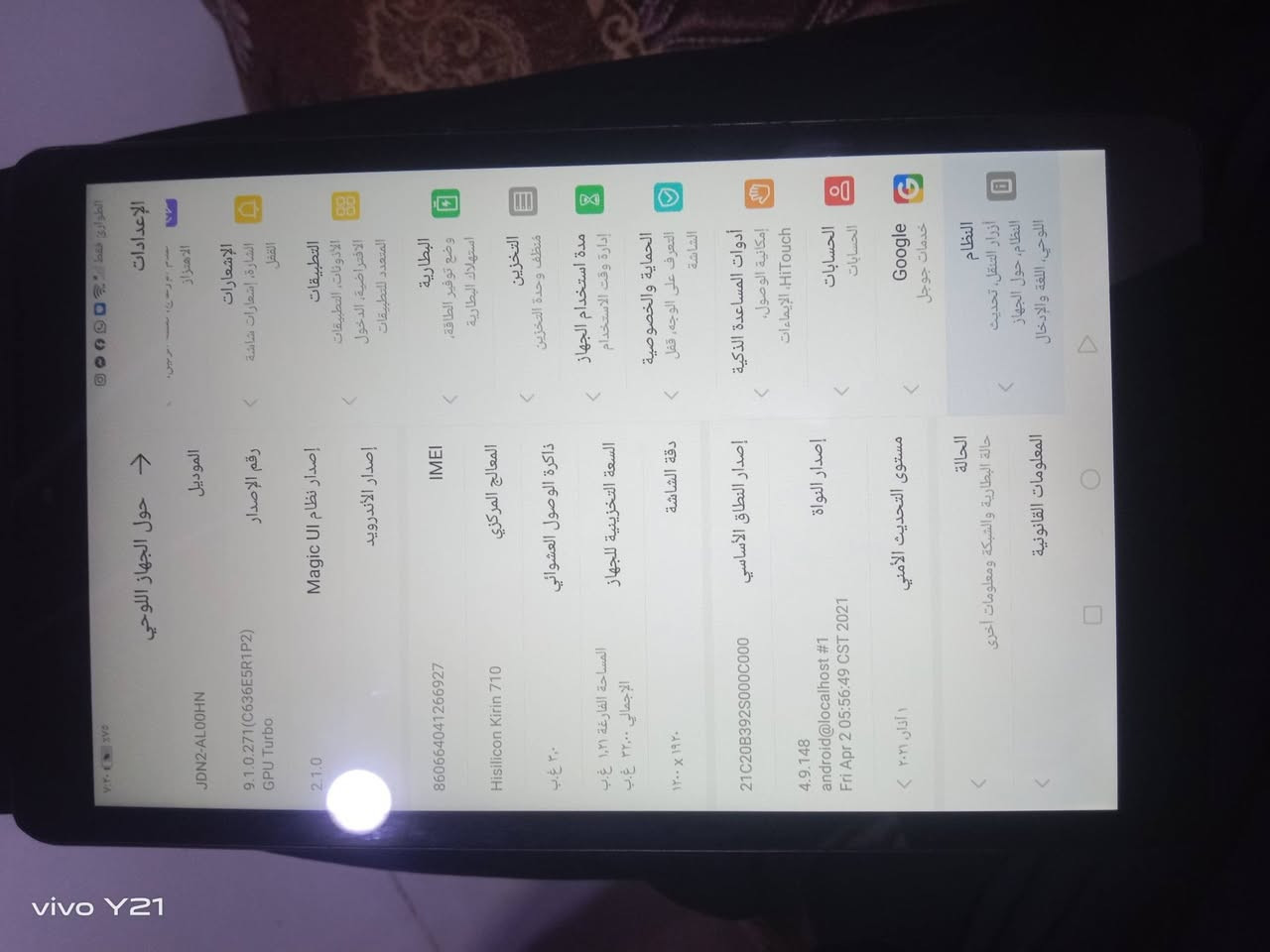 السلام عليكم من رخصت الادمن ايباد للبيع HONOR DOLBY ATMOS ذاكره التخزين 32غ.ب و الذاكره العشوائيه 3،0غ.ب دقه الشاشه1200x1920 
السعر 100 وبي مجال 
لاستفسار خاص مفتوح او واتساب ***********

نص مكتوب في الصور:
- الإعدادات النظام أزرار التنقل, تحديث اللوحي, اللغة والإدخال Google خدمات جوجل الحسابات الحسابات أدوات المساعدة الذكية إمكانية الوصول, HiTouch, الإيماءات الحماية والخصوصية التعرف على الوجه, قفل الشاشة مدة استخدام الجهاز إدارة وقت الاستخدام التخزين منظف وحدة التخزين البطارية وضع توفير الطاقة, استهلاك البطارية التطبيقات الأذونات, التطبيقات الافتراضية, الدخول المتعدد للتطبيقات الإشعارات الشارة, إشعارات شاشة القفل الاهتزاز عدم الإزعاج, تخصيص نغمات رنين، الطوارئ فقط ***********000000000, ٧:٢٠ م | ٠% حول الجهاز اللوحي الموديل JDN2-AL00HN رقم الإصدار 9.1.0.271(C636E5R1P2) GPU Turbo إصدار نظام UI Magic 2.1.0 إصدار الأندرويد IMEI 860664041266927 المعالج المركزي Hisilicon Kirin 710 ذاكرة الوصول العشوائي ٣ غ.ب السعة التخزينية للجهاز المساحة الإجمالية ٣٢.٠٠ غ.ب المساحة الفارغة ١.٢١ غ.ب دقة الشاشة ١٢٠٠ x ١٩٢٠ إصدار النطاق الأساسي 21C20B392S000C000 إصدار النواة 4.9.148 android@localhost #1 Fri Apr 2 05:56:49 CST 2021 مستوى التحديث الأمنى ١ آذار، ٢٠٢١ الحالة حالة البطارية والشبكة ومعلومات أخرى المعلومات القانونية vivo Y21
- vivo Y21
