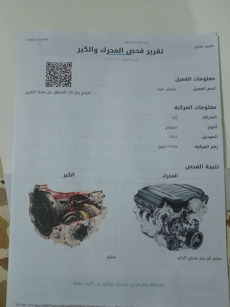 ***********

نص مكتوب في الصور:
- *********** *********** الأربيل - القلوعة - الشارع العام - قرب صيدلية المواظفين BODY CAR بدي كار لفحص السيارات تقرير الفحص النهائي الماركة : كيا سنة الصنع : 2021 نوع العجلة : خصوصي رقم العجلة : K/79436 تاريخ الفحص : 19-09-2026 وقت الفحص : 11:56 am ملاحظة : تنتهي مسؤوليتنا بعد انتهاء الفحص وتسليم التقرير إلى الزبون. ملاحظة : يرجى قراءة الملاحظات في الصفحة الأولى. الجانب الأيسر يوجد صبغ و تبديل و سمكرة و تكحيل في المكان المحدد - تم فتح الأبواب و معجون الطين سابقا . يوجد صبغ و معجون خلف الباب الخلفي . يوجد ضرر خلف مصد الطين الخلفي الجانب الايمن يوجد رضعات و خدوش و تكحيل في المكان المحدد المصد الخلفي يوجد صبغ و رضعات و حشوات في المكان المحدد . يوجد ضرر في قاعدة الشاصي و الصدام و البراكيت . تم فتح المصد المحدد. الجزء العلوي لم يتم الفحص - لم يتم فحص القص المصد الامامي رضعات و خدوش و تكحيل في المكان المحدد - تم فتح المصد سابقا . الفحص النهائي للعجلة المرقمة K/79436 / اربيل - خصوصي بتاريخ 2026-09-19 في الساعة 11:56 am
- *********** *********** الأنبار - المجاودة - الشارع العام قريب سيطرة الموظفين BODY CAR بدي كارا لصيانت السيارات تقرير الفحص النهائي : الماركة : كيا سنة الصنع : 2021 النوع : سبورتاج رقم العجلة : 15 ***********005575 رقم الهيكل : KNDJM7903962 *********** 077440 تاريخ الفحص : 19-09-2026 وقت الفحص : 11:56 am ملاحظة : نخلتي مسؤوليتنا بعد انتهاء الفحص وتسليم التقرير الى الزبون. ملاحظة : يرجى قراءة الملاحظات في الصفحة الأولى. المصد الخلفي يوجد صبغ و دعسات و رشات و خدوش في المكان المحدد - يوجد ضرر في قاعدة الشاصي و القصير و البراكيت - لم يتم فحص المصد الجانب الأيسر يوجد صبغ و تبديل و سمكرة و تكحيل في المكان المحدد - تم فتح الابواب و مصد الطين سابقا - يوجد صبغ و معجون خلف الباب الخلفي - يوجد ضرر خلف مصد الطين الخلفي الجانب الأيمن يوجد بصمات و رشات و خدوش و تكحيل في المكان المحدد