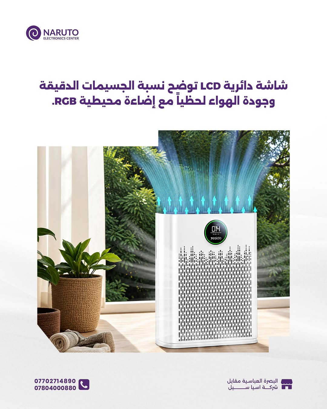 تعبت من الأتربة والروائح وتتحسس من جو الغرفة؟ 😷💨

منقي الهواء الذكي من Yesido راح يخلي غرفتك مكانك المفضّل للتنفس والراحة

____
أوقات العمل 🕚من ساعة 11 صباحاً لغاية 11 مساءاً عدا يوم الجمعة من
ساعة 4 لغاية 11 مساءاً
📍العنوان : البصرة/العباسية مقابل شركة اسياسيل
📱ارقام المركز :
المبيعات / *********** - ***********
الصيانة / *********** - ***********

نص مكتوب في الصور:
- NARUTO ELECTRONICS CENTER Yesido EC23 Air Purifier WiFi Smart Triple Filtration 95,000 د.ع السعر Super Quiet & Child-Safe Smart Phone Control Live Air Quality Screen 3-in-1 Pure Air Filter *********** *********** البصرة العباسية مقابل شركة اسيا سيل
- NARUTO ELECTRONICS CENTER فلتر مركب يدمج بين طبقة HEPA والكربون النشط لإزالة الغبار، البكتيريا، الفورمالديهايد، والروائح الكريهة. *********** *********** البصرة العباسية مقابل شركة اسيا سيل
- NARUTO ELECTRONICS CENTER إمكانية التحكم الكامل عن بُعد عبر الهاتف (Android & iOS) باستخدام تطبيق Tuya. *********** *********** البصرة العباسية مقابل شركة اسيا سيــــل
- NARUTO ELECTRONICS CENTER شاشة دائرية LCD توضح نسبة الجسيمات الدقيقة وجودة الهواء لحظياً مع إضاءة محيطية RGB. *********** *********** البصرة العباسية مقابل شركة اسيا سيل
- NARUTO ELECTRONICS CENTER وضع نوم فائق الهدوء مع قفل أمان للأطفال وتنبيه تلقائي لاستبدال الفلتر. *********** *********** البصرة العباسية مقابل شركة اسيا سيل