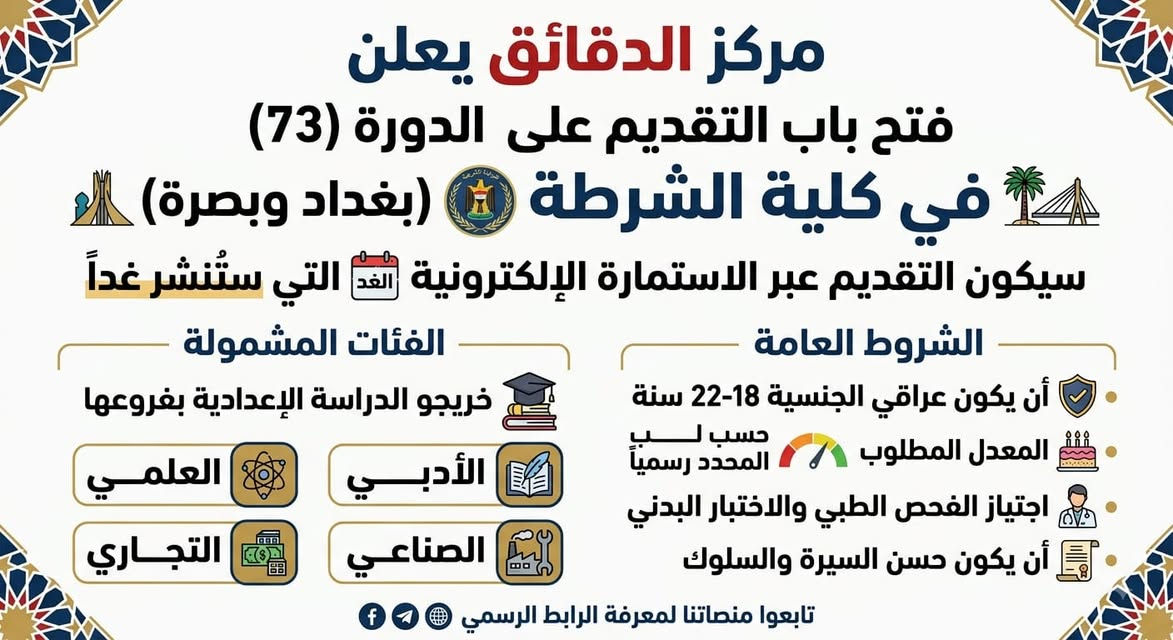 تعلن مديرية التطوع عن فتح باب التقديم للدورة (  73 ) كلية الشرطة الأولى  بغداد ( للذكور فقط) لخريجي الدراسة الإعدادية بفروعها ( العلمي , الأدبي , الصناعي , التجاري ) للعام الدراسي (2025-2026) الدور الاول   فقط  للفترة من (13/ 8 /2026 ) ولغاية (19 /8 /2026 ) وندعو شبابنا الواعي الراغبين بالتقديم
اوقات الدوام :-
من الساعة 7:00 صباحا - وحتى الساعة 3:00 عصرا
الخدمات التي يقدمها مركز الدقائق :-
حجز مواعيد البطاقة الوطنية الموحدة
شدات بوبجي
رصيد جميع الفئات
كارتات ابل ستور
كارتات كوكل بلي
صور سريعة
التقديم على كافة التعيينات
خدمات انترنيت
خدمات عقارية
رسم خرائط الدور والعمارات
الدورة - سوق الاثورين - شارع النادي - مجاور الضريبة
هـ ***********/ / ***********
