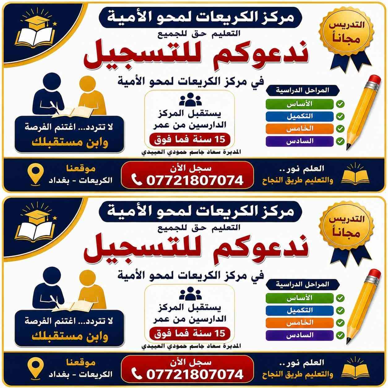 إلى ابناء منطقة الكريعات الكرام يعلن مركز محو الامية في الكريعات عن فتح باب التسجيل في بناية مدرسة الكريعات في الزوية وتكون شهادته معادلة لشهادة الابتدائية فاهلا وسهلا بالجميع علما أن التقديم مجاني

نص مكتوب في الصور:
- التدريس مجاناً مركز الكريعات لمحو الأمية التعليم حق للجميع ندعوكم للتسجيل في مركز الكريعات لمحو الأمية المراحل الدراسية الأساس التكميل الخامس السادس يستقبل المركز الدارسون من عمر 15 سنة فما فوق المديرة سعاد جاسم حمودي العبيدي لا تتردد... اغتنم الفرصة وابن مستقبلك موقعنا الكريعات - بغداد سجل الآن *********** العلم نور.. والتعليم طريق النجاح