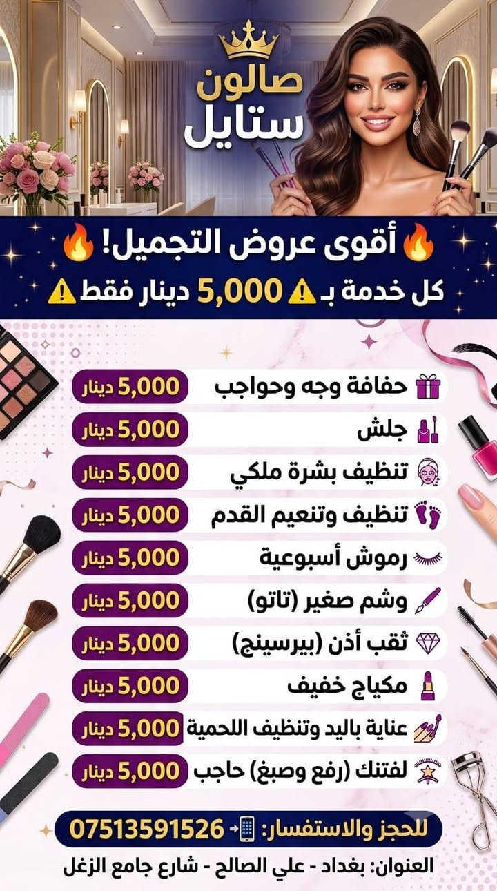 لا توجد تفاصيل

نص مكتوب في الصور:
- ععنوان الصالون
- علي الصالح - مجاور افران الريتاج
- صالون استايل ❤️✨✨.
- صالون ستايل عروض وخدمات الصالون ال VIP أظافر جلش اكستيشن (فول دزاين) 25,000 دينار جلسة تنظيف قدم مع جلش هدية 10,000 دينار جلسة تنظيف بشرة مع هايدروفيشل 10,000 دينار عرض ساري لمدة أسبوع واحد فقط: للحجز والاستفسار: *********** العنوان: بغداد - علي الصالح - شارع جامع الزغل
- صالون ستايل أقوى عروض التجميل! كل خدمة بـ 5,000 دينار فقط حقافة وجه وحواجب 5,000 دينار جلش 5,000 دينار تنظيف بشرة ملكي 5,000 دينار تنظيف وتنعيم القدم 5,000 دينار رموش أسبوعية 5,000 دينار وشم صغير (تاتو) 5,000 دينار ثقب أذن (بيرسينج) 5,000 دينار مكياج خفيف 5,000 دينار عناية باليد وتنظيف اللحمية 5,000 دينار لفتنك (رفع وصبغ) حاجب 5,000 دينار للحجز والاستفسار: *********** العنوان: بغداد - علي الصالح - شارع جامع الزغل