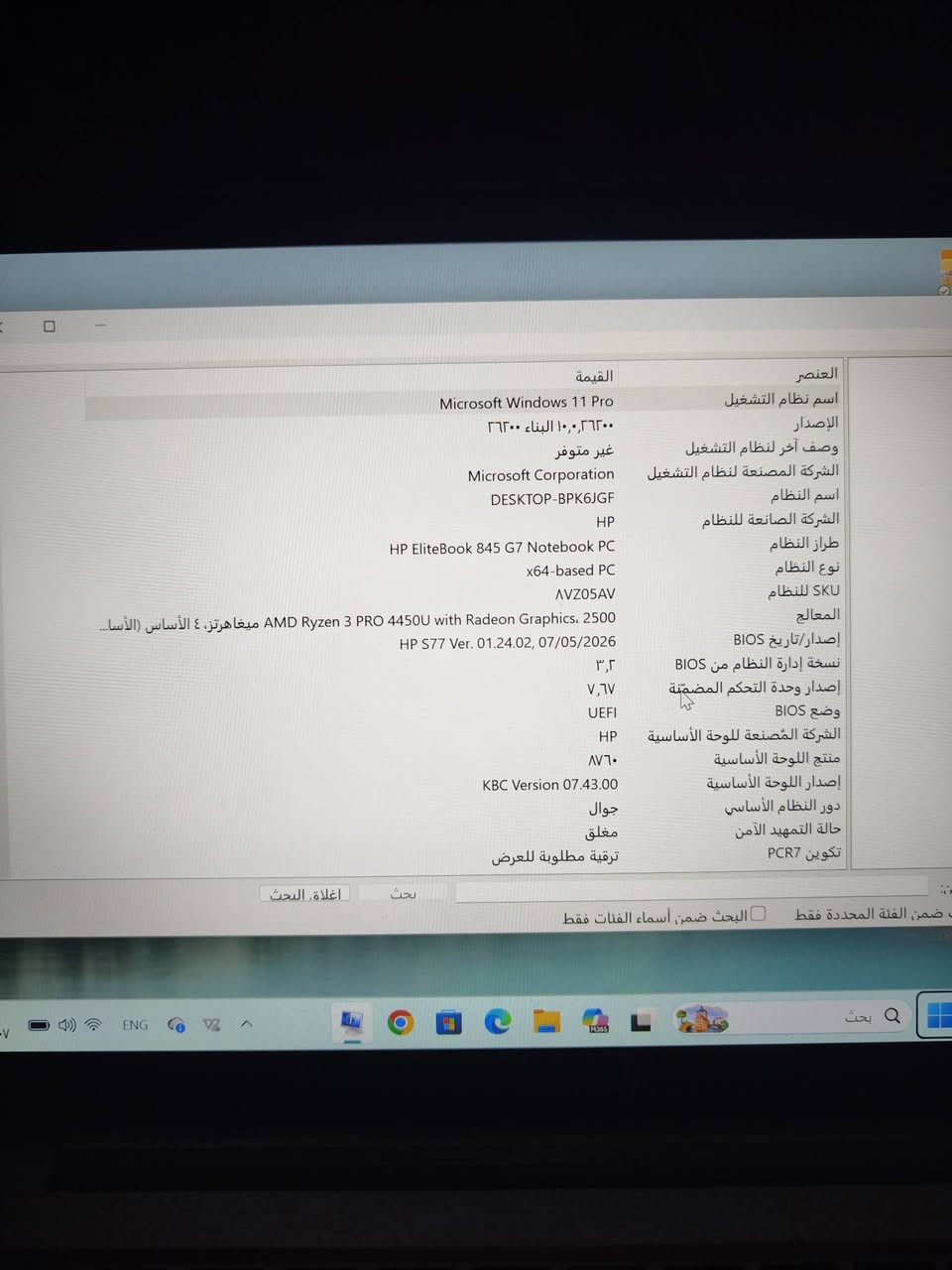 جهازك يمتلك مواصفات جيدة جداً للاستخدام المكتبي، الدراسة، وتصفح الإنترنت السريع، وهو من فئة أجهزة الأعمال المحمولة الاعتمادية.
إليك تفصيل مواصفات جهازك بناءً على الصورة المرفقة:
⚙️ المواصفات الأساسية للجهاز
• نوع الجهاز وطرازه: HP EliteBook 845 G7 Notebook PC (وهي سلسلة معروفة بجودة التصنيع العالية والنحافة).
• المعالج (CPU): AMD Ryzen 3 PRO 4450U مع كرت شاشة مدمج Radeon Graphics. يحتوي على 4 أنوية أساسية ويعمل بسرعة ممتازة للمهام اليومية.
• نظام التشغيل: Microsoft Windows 11 Pro (أحدث أنظمة ويندوز بالنسخة الاحترافية).
• نظام الإقلاع (BIOS Mode): يعتمد على UEFI، وهو النظام الحديث والآمن للإقلاع.
• الموديل الأساسي (Model): HP EliteBook 845 G7
• رقم المنتج (ProdID): 8VZ05AV
• الرقم التسلسلي (SN#): 5CG1289ZGK (الرقم التسلسلي الخاص بجهازك لخدمة الدعم الفني وضمان الشركة).
• المعالج اللاسلكي المدمج: يحتوي على بطاقة Intel Radio Model: AX200NGW الداعمة لشبكات Wi-Fi 6 والبلوتوث.
• الجهد والطاقة الاحتياجية (INPUT): يعمل بقدرة 19.5V 
المواصفات الفنية العامة لهذا الموديل:
• المعالج (CPU): يعتمد على معالجات قوية من فئة AMD Ryzen PRO 4000 Series (مثل Ryzen 5 PRO 4650U أو Ryzen 7 PRO 4750U).
• كرت الشاشة (Graphics): كرت مدمج AMD Radeon Graphics ممتاز للأعمال المكتبية، الدراسة، والتصميم الخفيف.
• الشاشة: مقاس 14 بوصة بدقة Full HD (1920x1080) وتقنية IPS المضادة للتوهج.
• الهيكل: مصمم من الألومنيوم المتين ويمتاز بوزن خفيف جداً يبلغ حوالي 1.33 كجم مما يجعله سهلاً للتنقل.
حجم الذاكرة الأصلي المسجل للموديل الخاص بك حسب رقم المنتج (ProdID: 8VZ05AV) من المصنع: [1, 2]
• الذاكرة العشوائية (RAM): تأتي بسعة 8 جيجابايت من نوع DDR4. (وتقبل الترقية حتى 64 جيجابايت).
• ذاكرة التخزين الداخلي (SSD): تأتي بسعة 256 جيجابايت من نوع NVMe السريع جداً. 
التواصل ***********
