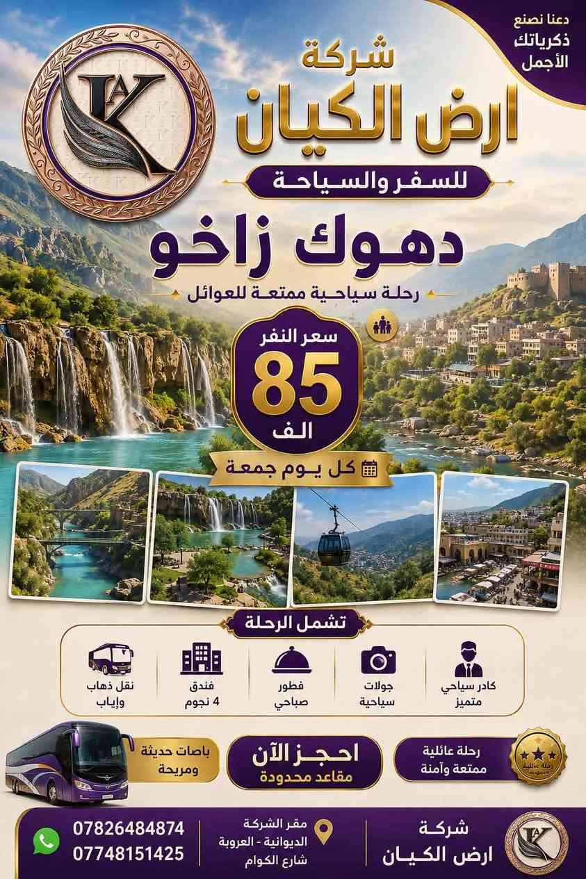 عـروض شركـة ارض الكيان  لهـذا الاسبـوع  للعوائل فقط😊

#اربيـل_شقلاوة_عقـرة ( طبيعة - سياحة - تسوق ) 

سعر النفر(65 الف )

#سليمانية_دوكان

سعر النفر (85 الف)

#دهوك_زاخو

سعر النفر (85الف)

                  (كل يـوم ثـلاثاء وجـمعة)
موعد الرحلة 2026/8/28الجمعة ليلا الساعة 11 مساء  

            مصايف - مولات - العاب - سفاري - 

   
علماً ان ⬇️⬇️

1 - النقل والجولات السياحية صباحيةومسائية

2 - فطور صباحي اوبن بوفيه طيلة ايام السفرة

4- كادر سياحي متميز 💪🏻

5- الأطفال من 4 سنوات ودون مجاني 

أضمن مقعدك من الأن 

النقل باصات حديثة وفنادقنا ⭐️⭐️⭐️⭐️

🔸🔸🔹🔸🔸🔸🔹🔸🔸🔸🔸🔸

📍للحجز يرجى زيارة موقع الشركة 

عنوان الشركة 
الديــوانيـة / العروبة -شارع الكوام -  مجاور مدرسة براعم الامل الاهلية

او الاتصال 

 واتس اب + اتصال ***********

  واتس اب + اتصال***********

_________________________

ملاحظة : دوام الشركة كل يوم من الساعة 10:00صباحا الى الساعه11:00 ليلا
