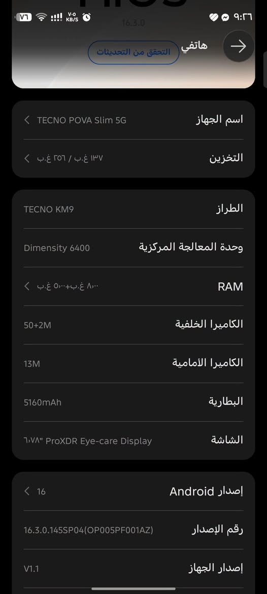 سلام عليكم تكنو بوفا سليم فايف جي ملحقاته كامله
ذاكر 256 بطاريه 5160
وحدة المعالجة المركزية 6400
السعر 325 وبيه مجال استخدام قليل 
تواصل هذا رقمي ***********وتساب أو تصال

نص مكتوب في الصور:
- هاتفي التحقق من التحديثات 16.3.0 TECNO POVA Slim 5G اسم الجهاز التخزين ٢٥٦ غ.ب / ١٣٧ غ.ب الطراز TECNO KM9 Dimensity 6400 وحدة المعالجة المركزية RAM ٨,٠٠ غ.ب+٥,٠٠٠ غ.ب الكاميرا الخلفية 50+2M الكاميرا الأمامية 13M البطارية 5160mAh الشاشة ٦,٧٨" ProXDR Eye-care Display إصدار Android 16 رقم الإصدار 16.3.0.145SP04(OP005PF001AZ) إصدار الجهاز V1.1