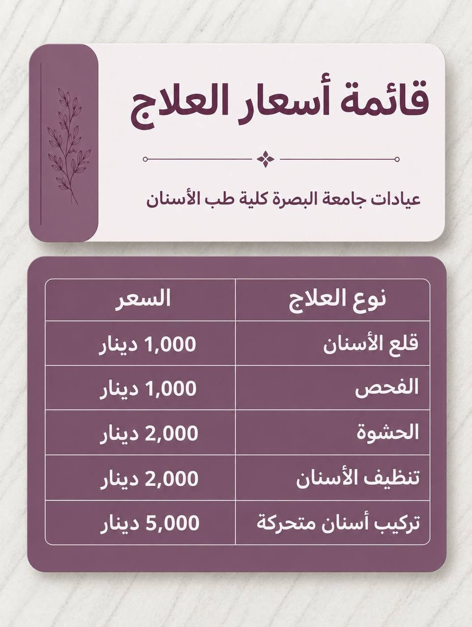 لا توجد تفاصيل

نص مكتوب في الصور:
- قائمة أسعار العلاج عيادات جامعة البصرة كلية طب الأسنان السعر نوع العلاج قلع الأسنان 1,000 دينار الفحص 1,000 دينار الحشوة 2,000 دينار تنظيف الأسنان 2,000 دينار تركيب أسنان متحركة 5,000 دينار