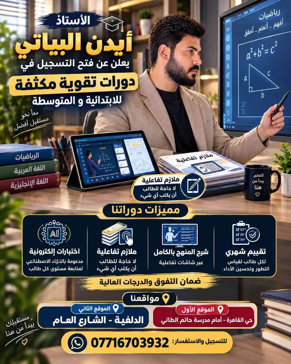 لا توجد تفاصيل

نص مكتوب في الصور:
- معاً نحو مستقبل أفضل النجاح يبدأ من هنا تعلن الأستاذة بتول البياتي عن فتح التسجيل في دورات تقوية مكثفة للابتدائية و المتوسطة نظام الدراسة بنظام الحقيبة الكاملة جميع المواد .. في حقيبة واحدة أو بنظام الدروس المنفردة حسب حاجة الطالب وووقته ضمان التفوق والدرجات العالية اختبارات يومية امتحانات أسبوعية مراقبة مستمرة مع الأهل مواقعنا الموقع الأول حي القاهرة، قرب مدرسة حاتم الطائي الموقع الثاني الدلفية، الشارع العام للتسجيل والاستفسار عبر واتساب ***********
- الاستاذ ايدن البياتي يعلن عن فتح التسجيل في دورات تقوية مكثفة للابتدائية و المتوسطة معاً نحو مستقبل أفضل رياضيات أفهم .. أتعلم .. أحقق a^2+b^2=c^2 a c b ملازم تفاعلية التعلم يبدأ من هنا 🤍 مميزات دوراتنا اختبارات إلكترونية مدعومة بالذكاء الاصطناعي لمتابعة مستوى كل طالب ملازم تفاعلية لا حاجة للطالب أن يكتب أي شيء شرح المنهج بالكامل عبر شاشات تفاعلية تقييم شهري لكل طالب لقياس التطور وتحسين الأداء ضمان التفوق والدرجات العالية مواقعنا الموقع الثاني الدلفية - الشارع العام الموقع الأول حي القاهرة - أمام مدرسة حاتم الطائي مستقبلِك يبدأ من هنا 🤍 للتسجيل والاستفسار: ***********