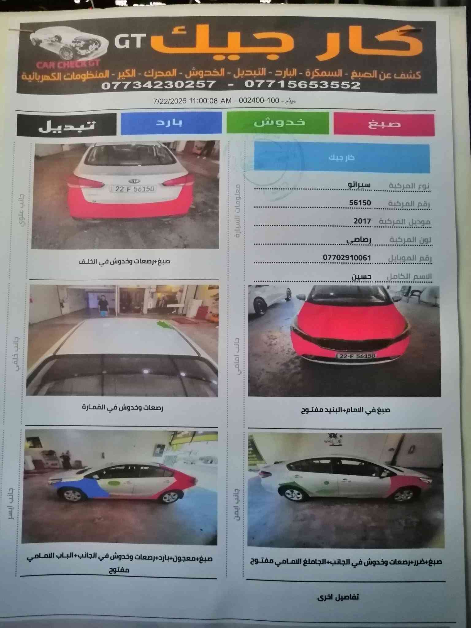 السلام عليكم للبيع كيا سيراتو 2017 محرك ١٦٠٠ دوش بيها صبغ ٣ قطع وبارد قليل موضح بالسونار رقم أربيل باسمي سنويه وهزه جديده مواصفات شاشه تدعم كار بلي حساس إطارات Abs مانع انزلاق اشاير بالمري بروجكترات السعر ١٠٦ وبيها مجال للاستفسار *********** مكاني بغداد

نص مكتوب في الصور:
- كار جيك GT كشف عن الصبغ - السمكرة - البارد - التبديل - الخدوش - المحرك - الكير - المنظومات الكهربائية *********** - *********** 7/22/2026 11:00:08 AM - 002400 - 100 - میثم تبديل بارد خدوش صبغ كار جيك معلومات السيارة نوع المركبة سيراتو رقم المركبة 56150 موديل المركبة 2017 لون المركبة رصاصي رقم الموبايل *********** الاسم الكامل حسين جانب علوي صبغ+رصعات وخدوش في الخلف جانب خلفي رصعات وخدوش في القمارة جانب امامي صبغ في الامام+البنيد مفتوح جانب ايسر صبغ+معجون+بارد+رصعات وخدوش في الجانب+الباب الامامي مفتوح جانب ايمن صبغ+ضرر+رصعات وخدوش في الجانب+الجامغ الامامي مفتوح تفاصيل اخرى