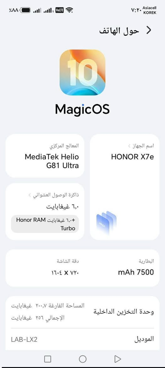 سلام عليكم هونر x7e للبيع ذاكره٢٥٦ بطاريه٧٥٠٠ جهاز جديد قبل كيم يوم أخذته بدون ملحقات فقط الجهاز السعر٢٢٥ قفل مكاني بغداد الشماعيه رقمي *********** فقط واتساب

نص مكتوب في الصور:
- Asiacell KOREK ٧:٢٠ Volte ٨٨% حول الهاتف 10 MagicOS اسم الجهاز HONOR X7e المعالج المركزي MediaTek Helio G81 Ultra ذاكرة الوصول العشوائي ٦,٠ غيغابايت +٦,٠ غيغابايت Honor RAM Turbo دقة الشاشة ٧٢٠ × ١٦٠٤ البطارية ٧٥٠٠ mAh وحدة التخزين الداخلية المساحة الفارغة ٢٠٠,٧ غيغابايت الإجمالي ٢٥٦ غيغابايت الموديل LAB-LX2