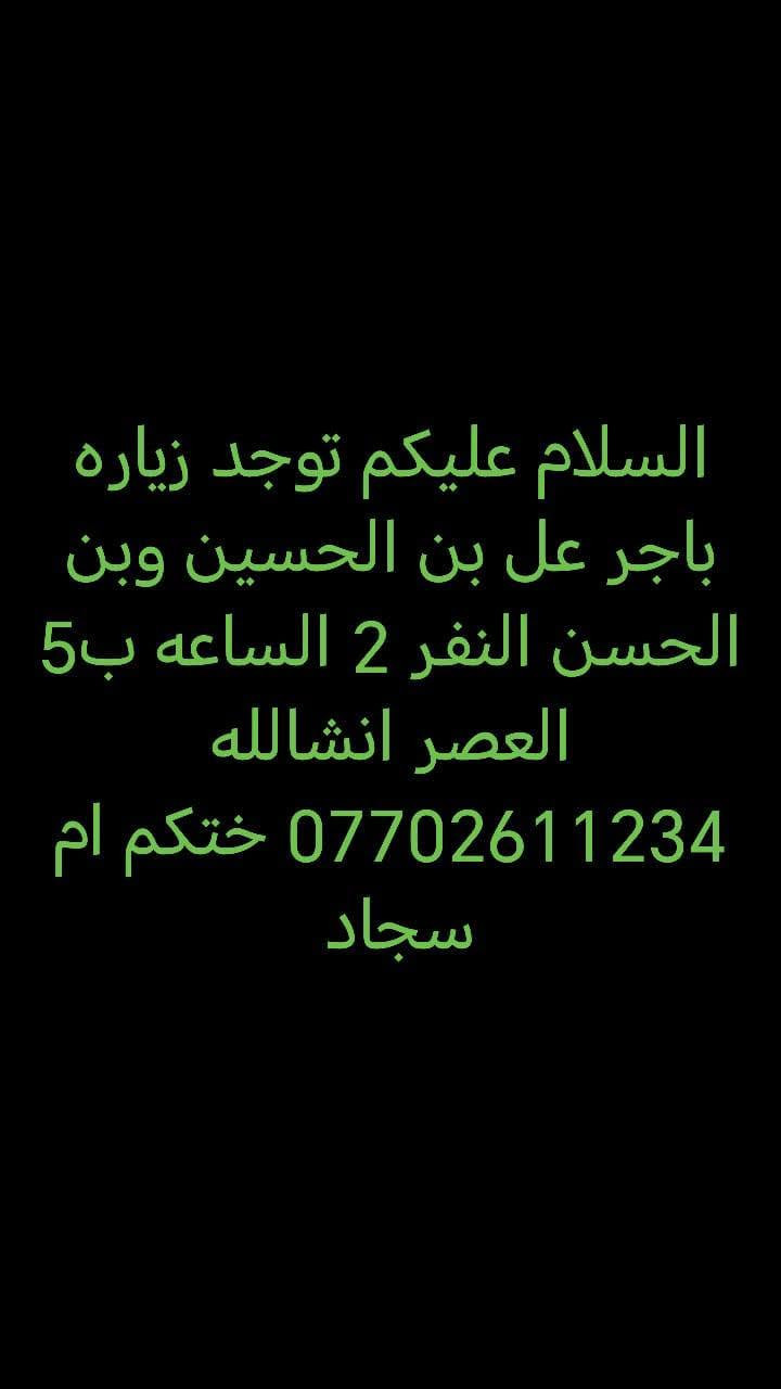 لا توجد تفاصيل

نص مكتوب في الصور:
- السلام عليكم توجد زياره يوم السبت للكاظم ولمخابز النفر 5الاف الساعه بثتين لعصر انشاء الله التوفيق للجميع يارب العالمين اتصل على الرقم الحجز *********** ختكم ام
- السلام عليكم توجد زياره باجر عل بن الحسين وبن الحسن النفر 2 الساعه ب 5 العصر انشالله *********** ختكم ام سجاد
- السلام عليكم توجد زياره يوم الاثنين إلى كربلاء ولاد مسلم ساعه ب3 العصر النفر 4 انشاء الله التوفيق للجميع يارب *********** ختكم ام سجاد