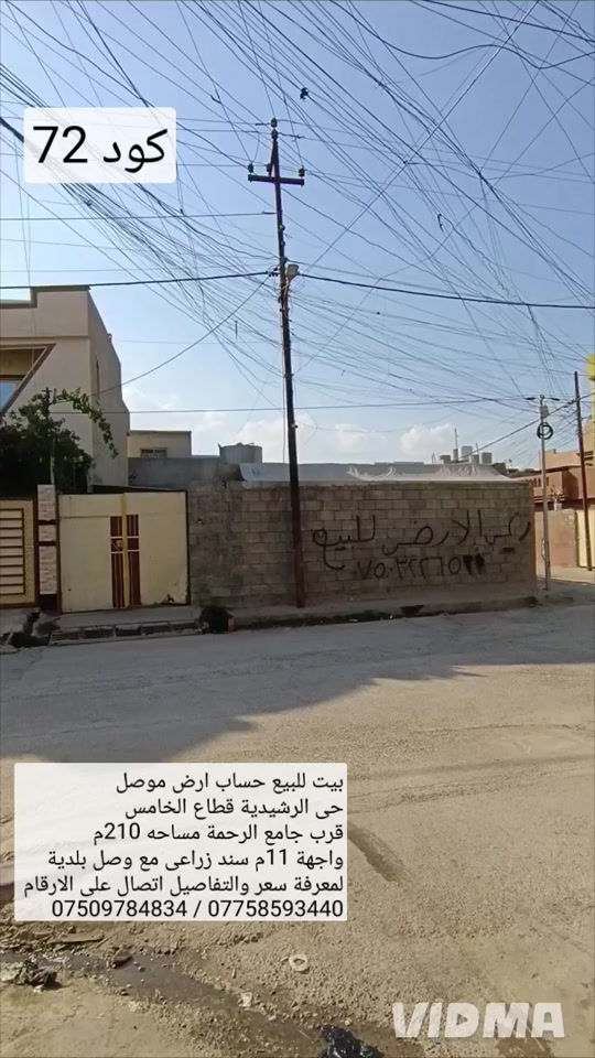 بيت للبيع ركن حساب ارض في موصل حي الرشيدية  قطاع الخامس قرب جامع الرحمة مساحه 210 م واجهة 11م سند زراعي حق التصرف مع وصل بلدية  لمعرفة سعر تفاصيل اتصال على الارقام او مراسلة الصفحة  *********** ////////// ***********  واتساب                               واتساب 

نص مكتوب في الصور:
- كود 72 بيت للبيع حساب ارض موصل حي الرشيدية قطاع الخامس قرب جامع الرحمة مساحه 210م واجهة 11م سند زراعي مع وصل بلدية لمعرفة سعر والتفاصيل اتصال على الارقام *********** / *********** VIDMA