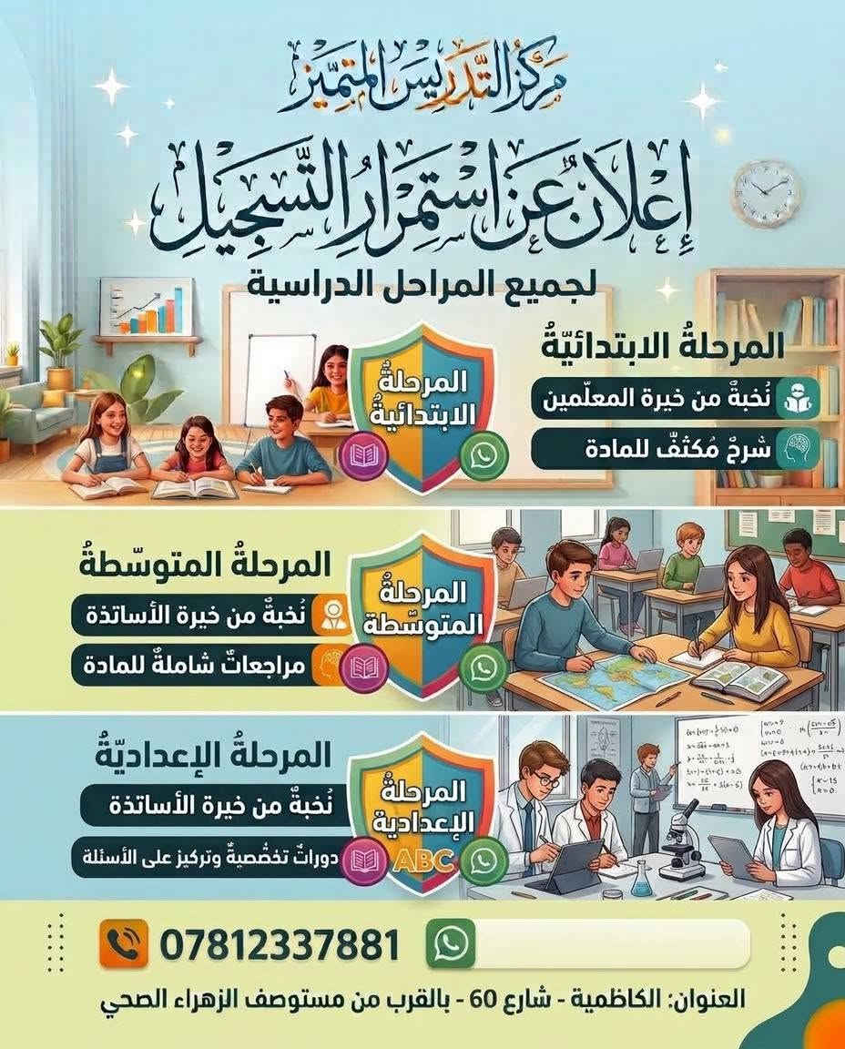 يعلن مركز التعليم المتميز عن التسجيل لدورات القويه لجميع المراحل الدراسيه وفق نظام تدريس متميز يتضمن شرح المادة   وسهوله توصيلها الى الطالب بصورة سلسلة وفق النظام العالمي للتدريس وامتحانات فصليه وشامله للماده  ومرجعات مركزة مع تلخيصها  بشكل تصيلي يضمن النجاح والمعدل المتميز

نص مكتوب في الصور:
- Pass خصم خاص للطلاب الناجحين في الدور الثاني SPECIAL DISCOUNT FOR STUDENTS WNO PASSED FROM THE SECOND ATTEMPT الخصومات Pass خصم خاص للطلاب الناجحين في الدور الثاني SPECIAL DISCOUNT FOR PASSED STUDENTS FROM THE SECOND ATTEMPT خصم خاص للإخوة SPECIAL DISCOUNT FOR SIBLINGS خصم للأصدقاء SPECAL DISCOUNT FOR FRIENDS خصم للطلاب الناجحين الناجحين في الدور الثاني SPECIAL DISCOUNT FOR STUDENTS WNO PASSED FROM THS SCCGND XTTEMPT خصم خاص للإخوة SPECIAL DISCOUNT FOR SIBLINGS خصم للأصدقاء SPECAL DISCOUNT FOR FRIENDS ***********
- مركز التدريس المتميّز إعلان عن استمرار التسجيل لجميع المراحل الدراسية المرحلة الابتدائيّة نُخبةُ من خيرة المعلمين شرحُ مكثّف للمادة المرحلة الابتدائية المرحلةُ المتوسطةُ نُخبةُ من خيرة الأساتذة مراجعاتُ شاملة للمادة المرحلة المتوسطة المرحلة الإعداديّة نُخبةُ من خيرة الأساتذة دوراتٌ تخصصيّة وتركيز على الأسئلة المرحلة الإعدادية ABC *********** العنوان: الكاظمية - شارع 60 - بالقرب من مستوصف الزهراء الصحي