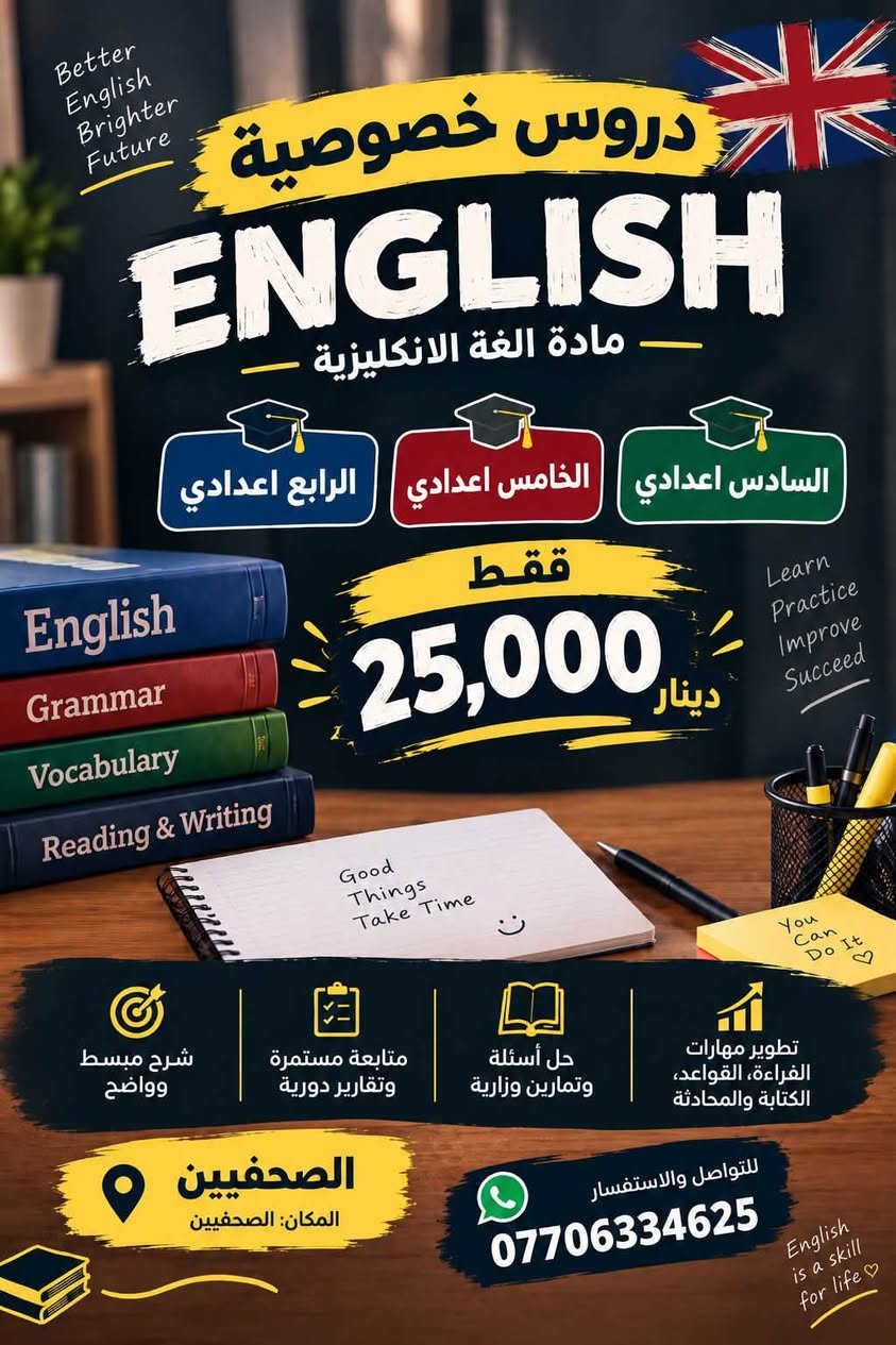 لتواصل واتساب ***********

نص مكتوب في الصور:
- معاً نحو مستقبل أفضل دروس خصوصية لجميع مواد الابتدائية من الصف الأول إلى السادس الابتدائي شرح مبسط + متابعة مستمرة حقيبة كاملة 50,000 دينار فقط أساس قوي للمستقبل :) تطوير المستوى الدراسي متابعة واختبارات دورية شرح مبسط ومفهوم اهتمام بمستوى كل طالب للتواصل والاستفسار *********** الصحفيين المكان: الصحفيين معاً نحقق النجاح ♥️
- Better English Brighter Future دروس خصوصية ENGLISH مادة اللغة الانكليزية السادس اعدادي الخامس اعدادي الرابع اعدادي فقط 25,000 دينار Learn Practice Improve Succeed شرح مبسط وواضح متابعة مستمرة وتقارير دورية حل أسئلة وتمارين وزارية تطوير مهارات القراءة، القواعد، الكتابة والمحادثة الصحفيين المكان: الصحفيين للتواصل والاستفسار *********** English is a skill for life
- دروس خصوصية الفيزياء الكيمياء من الأول المتوسط إلى الخامس الإعدادي الصحفيين تركيز على نقاط الضعف حل أسئلة وتمارين وامتحانات متابعة مستمرة وتقارير دورية شرح مبسط وواضح *********** للتواصل والاستفسار