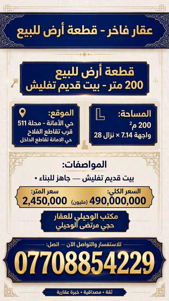 200  قطعه ارض للبيع
🌏▪️الموقع        ⬅️ حي الامانه محله 511 قرب تقاطع الفلاح 
▪️المساحة          ⬅️       200
▪️الواجهة            ⬅️        7.14
🛣▪️النزال         ⬅️        28
المواصفات  بيت قديم تفليش
💸💵💶💷السعر المتر الواحد.  2450
المجوع      490 مليون
مكتب الوحيلي للعقار
***********☎️ ⚖️👨🏻‍⚖️حجي مرتضى الوحيلي 
عنوان المكتب ⬅️ حي الامانه تقاطع الداخل
https://www.facebook.com/share/17TDHT8NjT/? ادخل لمشاهده العروض mibextid=wwXIfr بغداد, العراق

نص مكتوب في الصور:
- دار للبيع بناء 2024 • فول درجة أولى • 140 متر الموقع: حي الأمانة • محلة 511 • قرب تقاطع الداخل المساحة 140 متر الواجهة 5 متر النزال 28 متر المواصفات: - بناء 2024 • فول درجة أولى • كل مرمر فاخر - الطابق الأول: كراج + استقبال + ممر + صالة + مطبخ + غرفة نوم - الطابق الثاني: ثلاث غرف نوم • كامل وجديي: ثلاث غرف نوم • كامل وجديد سعر المتر: 3,300,000 دينار السعر 462,000,000 دينار (460 مليون) المراجعة: مكتب الوحيلي للعقار مرتضى أبو فاطمة • *********** واتساب • حي الأمانة • تقاطع الداخل فرصة استثمارية مميزة • جاهز للسكن فوراً عقار فاخر • تعامل ثقة • جاهز للتسليم
- عقار فاخر - قطعة أرض للبيع
- قطعة أرض للبيع
- 200 متر - بيت قديم تفليش
- الموقع:
- حي الأمانة - محلة 511
- قرب تقاطع الفلاح
- حي الامانة تقاطع الداخل
- المساحة:
- 200 م²
- واجهة 7.14 × نزال 28
- المواصفات:
- بيت قديم تفليش - جاهز للبناء •
- السعر الكلي:
- 490,000,000 (مليون)
- سعر المتر:
- 2,450,000
- حجي مرتضى الوحيلي
- للاستفسار والتواصل الآن - اتصل:
- ***********
- ثقة • مصداقية • خبرة عقارية
- قطعة أرض للبيع - 140 متر الموقع حي الأمانة • محلة 511 • قرب تقاطع الداخل المساحة 140 م2 النزال 28 متر الواجهة 5 متر المواصفات بيت قديم • يعتبر قطعة أرض • جاهز للبناء السعر سعر المتر: 2,400,000 دينار السعر الكلي: 336,000,000 دينار (336 مليون) المراجعة مكتب الوحيلي للعقار • مرتضى أبو فاطمة *********** واتساب • حي الأمانة • تقاطع الداخل متاح للمعاينة الآن
- دار ركن للبيع
- . بناء مسلح جديد 100 متر . موقع ركن مميز جدا .
- نزال 15.28
- واجهة 7
- المساحة 100
- الموقع: حي الامانة . محلة 511 . مقابل تربية الرصافة الثالثة الفرع الأول
- . بناء مسلح كلش جديد
- استقبال . مطبخ . صالة . غرفة نوم . خدمات . مطبخ حار
- . الطابق الثاني: غرفتين نوم . صالة
- السعر الكلي: 375,000,000 (375 مليون)
- سعر المتر: 3,750,000
- حي الامانة - تقاطع الداخل
- مكتب الوحيلي - حجي مرتضى الوحيلي
- فرصة استثمارية مميزة . جاهز للسكن
- قطعة أرض للبيع 140 متر 140 sqm - LAND FOR SALE تفاصيل العقار الموقع حي الأمانة • محلة 511 قرب تقاطع الداخل المساحة 140 م² • واجهة 5 متر نزال 28 متر المواصفات بيت قديم • قطعة أرض جاهزة للبناء السعر سعر المتر: 2,400,000 دينار السعر الكلي: 336,000,000 دينار ( 336 ) مليون دينار للمراجعة والاستفسار مكتب الوحيلي للعقار مرتضى أبو فاطمة واتساب - *********** حي الامانة • تقاطع الداخل فرصة استثمارية مميزة • جاهز للبناء • موقع مميز
- دار للبيع
- بناء حديث • 165 متر
- موقع مميز مربع | مميز 165
- معلومات العقار:
- الموقع: حي الامانة، محلة 511 - قرب ساحة مظفر
- المساحة: 165 متر مربع | الواجهة: 5 متر | النزال: 33 متر
- الطابق الثاني:
- • ثلاث غرف نوم
- • خدمات (حمامات)
- • تصميم عصري ومريح
- الطابق الأول:
- • كراج للسيارات
- • استقبال واسع
- • مطبخ مفتوح + صالة كبيرة
- • غرفة نوم + تراس
- سعر المتر: 3,000,000 دينار
- (السعر الكلي: 495,000,000 دينار)
- حجي مرتضى الوحيلي | ***********
- حي الامانة - تقاطع الداخل - قرب الجسر الجديد
- ثقتكم ... غايتنا • عقار حديث • استثمار آمن
- مكتب الوحيلي للعقار دار للبيع - يعتبر قطعة أرض تقطيع حسب الطلب 495 متر تفاصيل العقار: الواجهة: حي الامانة محلة 511 مقابل السايدين باتجاه تقاطع الفلاح - موقع ممتاز 15 متر: 33 متر الموقع: حي الامانة محلة 511 مقابل السايدين بين شارع الضريبة والقناة المساحة: 495 متر النزال: المواصفات: دار قديم يعتبر قطعة أرض تقطيع حسب الطلب - أو نصف العقار للبيع الأسعار: سعر المتر: 2,750,000 دينار السعر 1,361,250,000 دينار (1 مليار و 361 مليون و 250 ألف) نصف العقار: 247.5 متر بسعر 680,625,000 دينار موقع ممتاز - استثمار مناسب - تقطيع حسب الطلب متاح مكتب الوحيلي للعقار - حجي مرتضى الوحيلي - *********** مكتب عقار بإدارة محامي - نوفر لك الأمان القانوني العنوان: حي الامانة تقاطع الداخل قرب الجسر الجديد للتواصل والاستفسار - متاح طوال أيام الأسبوع
- دار للبيع - قطعة أرض فارغة جاهزة للبناء 302 متر التفاصيل الموقع: حي الامانة محلة 511 الفرع الثاني مقابل تربية الرصافة الثالثة النزال: 28 متر المساحة: 302 متر الواجهة: 10.80 متر المواصفات: قطعة أرض فارغة جاهزة للبناء مع إجازة بناء كاملة - ممكن تباع نصفين السعر السعر الكلي: 755,000,000 مليون 755 سعر المتر: 2,500,000 دينار مكتب الوحيلي للعقار - مرتضى أبو فاطمة واتساب *********** حي الامانة تقاطع الداخل قرب الجسر الجديد تواصل الآن عبر واتساب جاهزة للبناء
- دار للبيع - يعتبر قطعة أرض - تقطيع حسب الطلب 227 المساحة م تفاصيل العقار الموقع: حي الامانة محلة 511 مقابل تشجير متنزه المساحة: 227 متر الواجهة: 10 متر النزال: 23.40 متر المواصفات: قطعة أرض - - يصلح تقطيع حسب الطلب السعر سعر المتر: 3,250,000 دينار السعر الكلي: 737,750,000 مليون دينار (مليون و 750 ألف ) 737 * السعر قابل للتفاوض - فرصة استثمارية ممتازة العنوان: حي الامانة تقاطع الداخل قرب الجسر الجديد | مكتب الوحيلي للعقار | *********** ترخيص عقاري للاستفسار | متاح 24/7 - اتصل الآن