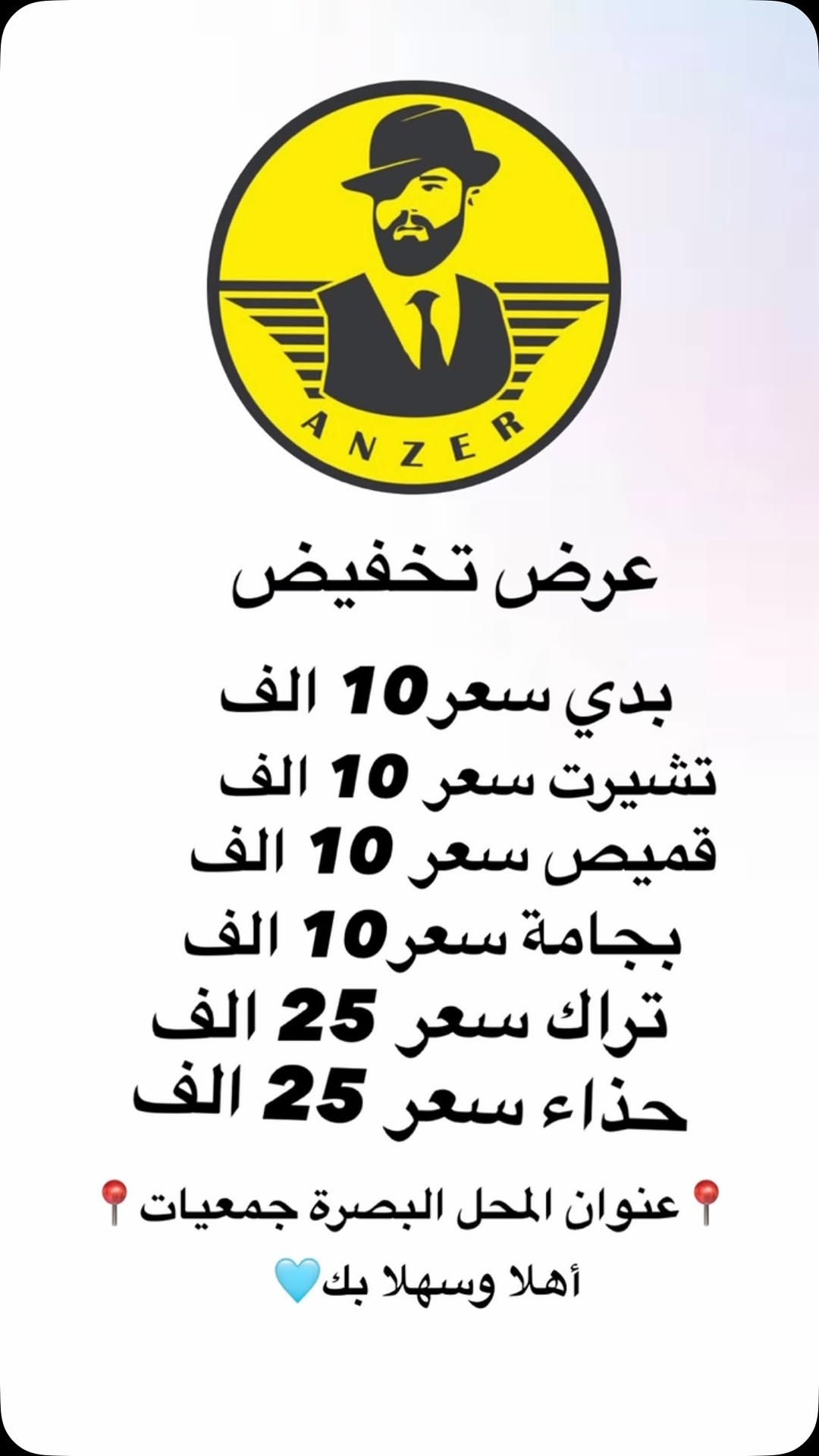 

نص مكتوب في الصور:
- ANZER
- عرض تخفيض
- بدي سعر 10 الف
- تشيرت سعر 10 الف
- قميص سعر 10 الف
- بجامة سعر 10 الف
- تراك سعر 25 الف
- حذاء سعر 25 الف
- 📍عنوان المحل البصرة جمعيات📍
- أهلا وسهلا بك💙