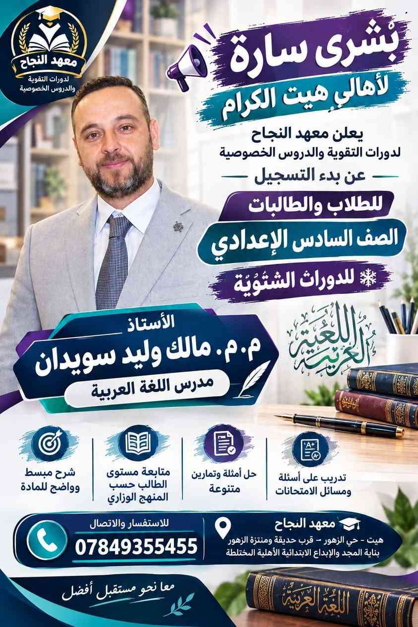 📚❄️ إعلان الدورات التقوية الشتوية 2027 ❄️📚
يعلن معهد النجاح لدورات التقوية و الدروس الخصوصية 
عن بدء التسجيل للدورات الشتوية لعام 2027 🎓

👨‍🎓👩‍🎓 للطلاب والطالبات – الصف السادس الإعدادي
📖 جميع المواد الدراسية

✨ مميزات الدورات: 🔹 أجواء دراسية مميزة وهادئة
🔹 طاقة شمسية متوفرة 24 ساعة ☀️🔋
🔹 عدد الطلاب في الصف أقل من 18 طالباً لضمان المتابعة والتركيز
🔹 شرح مبسط وواضح للمادة
🔹 متابعة مستوى كل طالب بشكل مستمر
🔹 حل أسئلة وتمارين متنوعة
🔹 مراجعة شاملة للمادة قبل الامتحان 📝
🔹 الاستعداد المبكر للامتحانات وتحقيق أفضل النتائج
🎯 ابدأ من الآن… حتى تدخل الامتحان وأنت واثق ومستعد.
📍 معهد النجاح – هيت / حي الزهور
📞 للاستفسار والتسجيل:
***********
*********** 
🌟 معهد النجاح… معاً نحو مستقبل أفضل 🌟

نص مكتوب في الصور:
- معهد النجاح لدورات التقوية والدروس الخصوصية
- بشرى سارة لأهالي هيت الكرام
- يعلن معهد النجاح لدورات التقوية والدروس الخصوصية عن بدء التسجيل للطلاب والطالبات
- الصف السادس الإعدادي
- للدورات الشتوية
- الأستاذ إبراهيم جاسم محمد
- مدرس اللغة العربية
- تدريب على أسئلة ومسائل الامتحانات
- حل أمثلة وتمارين متنوعة
- متابعة مستوى الطالب حسب المنهج الوزاري
- شرح مبسط وواضح للمادة
- للاستفسار والاتصال
- معهد النجاح
- هيت - حي الزهور - قرب حديقة ومنتزة الزهور بناية المجد والإبداع الابتدائية الأهلية المختلطة
- معا نحو مستقبل أفضل
- معهد النجاح دورات التقوية والدروس الخصوصية بشرى سارة لأهالي هيت الكرام يعلن معهد النجاح لدورات التقوية والدروس الخصوصية عن بدء التسجيل للطلاب والطالبات الصف السادس الاعدادي للدورات الشتوية اللغة العربية الأستاذ م.م. مالك وليد سويدان مدرس اللغة العربية شرح مبسط وواضح للمادة متابعة مستوى الطالب حسب المنهج الوزاري حل أمثلة وتمارين متنوعة تدريب على أسئلة ومسائل الامتحانات للاستفسار والاتصال *********** معهد النجاح هيت - حي الزهور - قرب حديقة ومنتزة الزهور بناية المجد والإبداع الابتدائية الأهلية المختلطة معا نحو مستقبل أفضل
- الأستاذ لؤي طالب النجار مدرس اللغة الانكليزية
- English
- Hello!
- English Grammar Vocabulary
- هيت - حي الزهور - قرب حديقة ومنتزة الزهور - بناية المجد والإبداع الإبتدائية الأهلية المختلطة
- بشرى سارة لأهالي هيت الكرام يعلن معهد النجاح لدورات التقوية والدروس الخصوصية عن بدء التسجيل للطلاب والطالبات الصف السادس الاعدادي للدورات الشتوية E=mc^2 Physics م.م. عمر أكرم ثابت مدرس الفيزياء شرح مبسط وواضح للمادة متابعة مستوى الطالب حسب المنهج الوزاري حل أمثلة وتمارين متنوعة تدريب على أسئلة ومسائل الامتحانات للاستفسار والاتصال *********** معهد النجاح هيت - حي الزهور - قرب حديقة ومنتزة الزهور بناية المجد والإبداع الابتدائية الأهلية المختلطة معا نحو مستقبل أفضل Physics
- معهد النجاح لدورات التقوية والدروس الخصوصية بشري سارة لأهالي هيت الكرام يعلن معهد النجاح لدورات التقوية والدروس الخصوصية عن بدء التسجيل للطلاب والطالبات الصف السادس الإعدادي للدورات الشتوية الأستاذ محمد خميس حميد مدرس الكيمياء شرح مبسط وواضح للمادة متابعة مستوى الطالب حسب المنهج الوزاري حل أمثلة وتمارين متنوعة تدريب على أسئلة ومسائل للامتحانات للاستفسار والاتصال *********** معهد النجاح هيت - حي الزهور - قرب حديقة ومنتزة الزهور بناية المجد والإبداع الحديقة الأهلية المختلطة معاً نحو مستقبل أفضل
- بُشرى سارّة لأهالي هيت الكرام يعلن معهد النجاح لدورات التقوية والدروس الخصوصية عن بدء التسجيل لطلاب وطالبات الصف السادس الإعدادي للدورات الشتوية الأستاذ أحمد خاشع مدرس الفيزياء E=mc² Physics تدريب على أسئلة ومسائل الامتحانات حل أمثلة وتمارين متنوعة متابعة مستوي الطالب حسب المنهج الوزاري شرح مبسط وواضح للمادة معهد النجاح هيت - حي الزهور - قرب حديقة ومنتزه الزهور بناية المجد والإبداع الإبتدائية الأهلية المختلطة للاستفسار والاتصال *********** معاً نحو مستقبل أفضل Physics معهد النجاح لدورات التقوية والدروس الخصوصية
- بشرى سارة لأهالي هيت الكرام يعلن معهد النجاح لدورات التقوية والدروس الخصوصية عن بدء التسجيل للطلاب والطالبات الصف السادس الإعدادي للدورات الشتوية الأستاذة غادة عاصي مدرسة الرياضيات شرح مبسط وواضح للمادة متابعة مستوى الطالب حسب المنهج الوزاري حل أمثلة وتمارين متنوعة تدريب على أسئلة ومسائل الامتحانات معهد النجاح هيت - حي الزهور - قرب حديقة ومنتزة الزهور بناية المجد والإيداع المخترقة الأهلية المختلطة للاستفسار والاتصال *********** معاً نحو مستقبل أفضل معهد النجاح لدورات التقوية والدروس الخصوصية
- معهد النجاح لدورات التقوية والدروس الخصوصية بشرى سارة لأهالي هيت الكرام يعلن معهد النجاح لدورات التقوية والدروس الخصوصية عن بدء التسجيل للطلاب والطالبات الصف السادس الإعدادي للدورات الشتوية الأستاذة إسراء عبدالحميد يوسف مدرسة الكيمياء شرح مبسط وواضح للمادة متابعة مستوى الطالب حسب المنهج الوزاري حل أمثلة وتمارين متنوعة تدريب على أسئلة ومسائل الامتحانات معهد النجاح هيت - حي الزهور:- قرب حديقة ومنتزة الزهور بناية المجد والإبداع المخترع الأهلية المختلطة للاستفسار والالاتصال *********** معاً نحو مستقبل أفضل
- معْهد النجاح لدورات التقوية والدروس الخصوصية بشري سارة لأهالي هيت الكرام يعلن معهد النجاح لدورات التقوية والدروس الخصوصية عن بدء التسجيل للطلاب والطالبات الصف السادس الإعدادي للدورات الشتوية الأستاذة م. م. أسيه عبدالغفور مدرسة اللغة الإنكليزية Grammar Vocabulary Speaking Listening Reading Writing ABC Better English Brighter Future Learn English شرح مبسط وواضح للمادة متابعة مستوى الطالب حسب المنهج الوزاري حل أمثلة وتمارين متنوعة تدريب على أسئلة ومسائل الامتحانات معهد النجاح هيت - حي الزهور:- قرب حديقة ومنتزة الزهور بناية المجد والإبداع المخذيثق الأهلية المختلطة للاستفسار والاتصال *********** معاً نحو مستقبل أفضل English