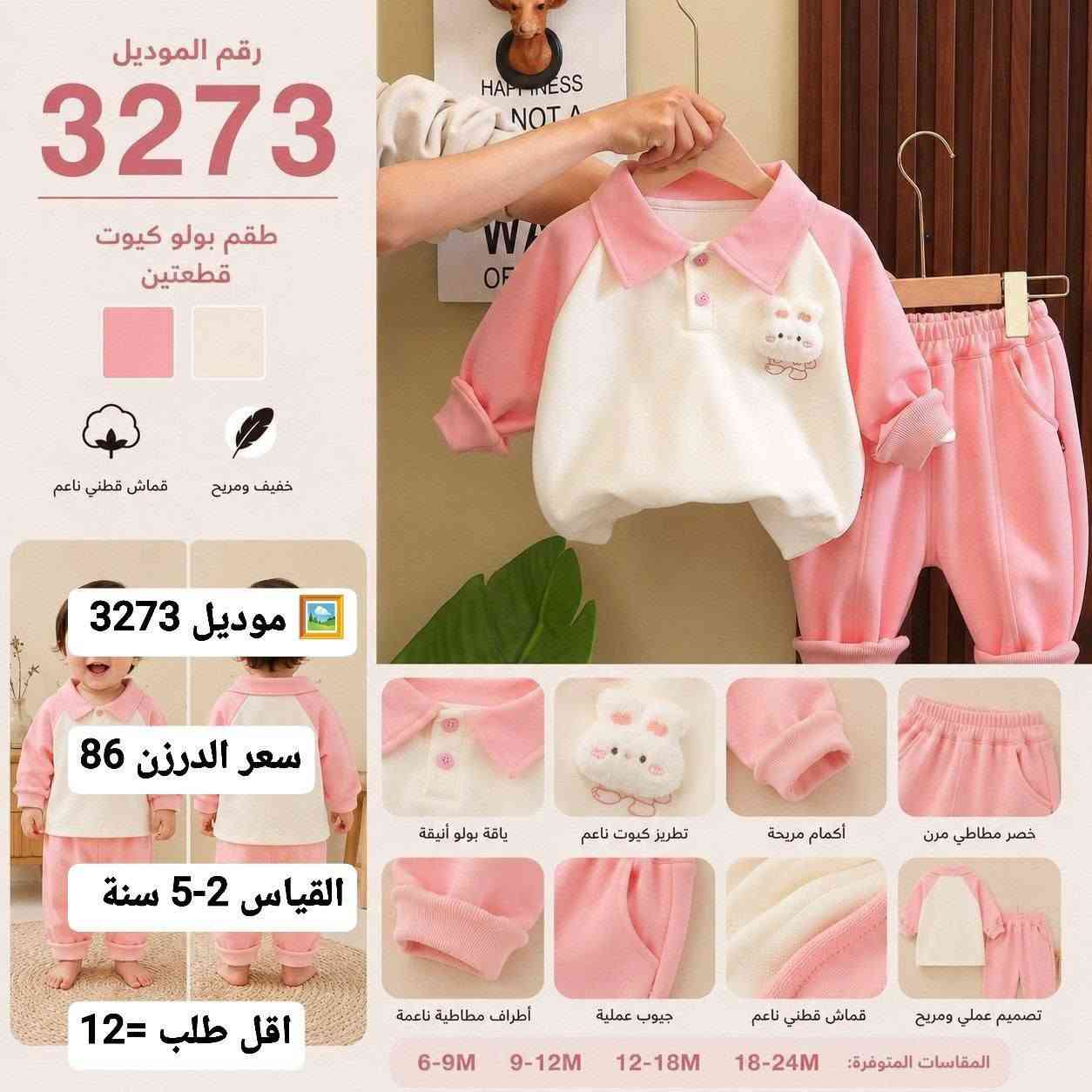 ملابس اطفال جمله فقط 
للحجز والاستفسار مراسلة واتساب ***********

نص مكتوب في الصور:
- رقم الموديل
- 2915
- رقم الموديل 1564 موديل 1564 سعر الدرزن 56 القياس 4-1سنة اقل طلب = 12
- رقم الموديل 1657 موديل 1657 سعر الدرزن 62 القياس 1-4 سنه اقل طلب =12
- 2923
- المقاسات المتوفرة
- 100 110 120 130 140
- اللون :
- ألوان ثابتة
- لا تتغير بالغسيل
- ناعم علي البشرة
- ولا يسيب الحساسية
- قماش مريح
- وعالي الجودة
- 2937
- طقم بناتي شتوي ناعم ومريح
- موديل 2937
- دافئ ومريح
- سعر الدرزن 74
- القياس 1-5 سنة
- اقل طلب = 15
- الألوان المتوفرة
- 2Y 4Y 6Y 8Y
- طباعة أنيقة بألوان زاهية
- تصميم عصري ومريح للشتاء
- مثالي كبهدية
- جودة عالية
- يحافظ على الدفء
- ملمس ناعم
- رقم الموديل 3273 طقم بولو كيوت قطعتين قماش قطني نعم خفيف ومريح موديل 3273 سعر الدرزن 86 القياس 2-5 سنة اقل طلب = 12 ياقة بولو أنيقة تطريز كيوت نعم أكمام مريحة خصر مطاطي مرن تصميم عملي ومريح قماش قطني نعم جيوب عملية أطراف مطاطية ناعمة 6-9M 9-12M 12-18M 18-24M المقاسات المتوفرة: