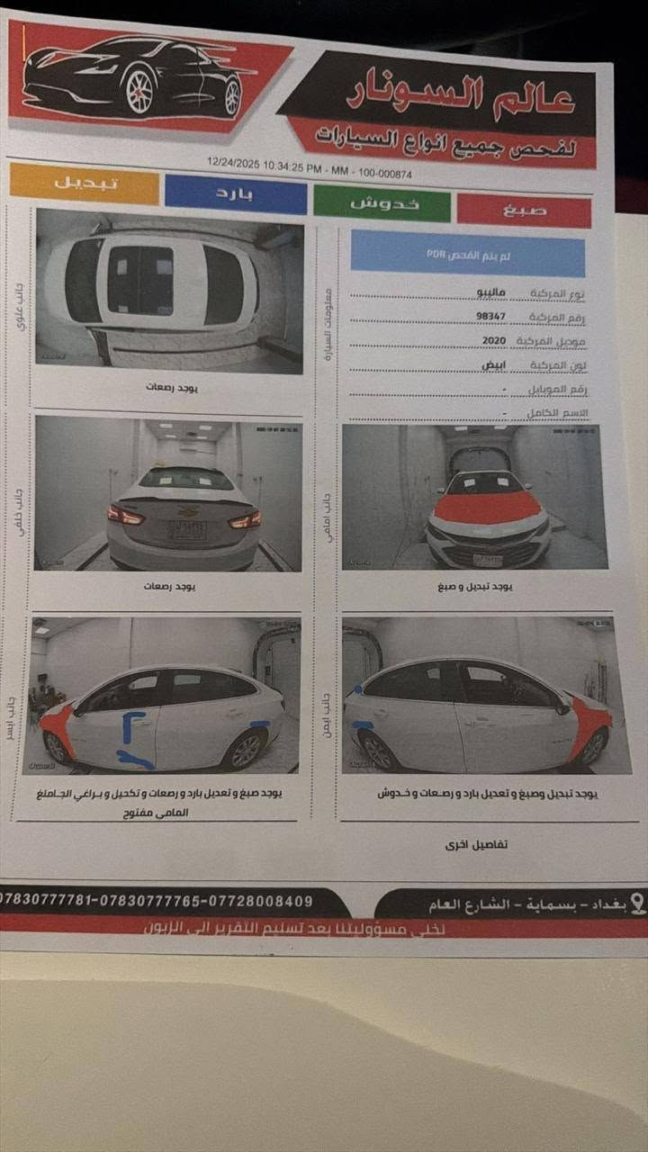 السلام عليكم 
شفروليت ماليبو موديل 2020 LT
محرك 4 سلندر 1.5 تيربو
رقم بغداد الجديد وبأسمي السيارة
بانوراما 
كشافات LED
كشنات كهرباء 
بصمة ابواب + تشغيل 
تبريد قطعتين 
منظومة لايت عالي/ناصي LED
تخم تاير جديد
بطارية جديده 

ضرر السيارة: بنيد + برانكيت الدعامية الامامية + الچاملغات الامامية+ ضرر بالدوس (بسبب الشحن)
صبغ السيارة: صيغ الچاملغات الامامية + تبديل وصبغ البنيد + بارد قليل من جهة باب السائق (بدون صبغ).
مكان السيارة: محافظة البصرة نتصال *********** البصرة, العراق

نص مكتوب في الصور:
- عالم السونار لفحص جميع انواع السيارات 12/24/2025 10:34:25 PM - MM - 100-000874 تبديل بارد خدوش صبغ جانب علوي يوجد رصعات معلومات السيارة لم يتم الفحص PDR نوع المركبة ماليبو رقم المركبة 98347 موديل المركبة 2020 لون المركبة ابيض رقم الموبايل الاسم الكامل جانب خلفي يوجد رصعات جانب امامي يوجد تبديل و صبغ جانب ايسر يوجد صبغ و تعديل بارد و رصعات و تكحيل و براغي الجاملغ الامامي مفتوح جانب ايمن يوجد تبديل وصبغ و تعديل بارد و رصعات و خدوش تفاصيل اخرى ***********-***********-*********** بغداد - بسماية - الشارع العام نخلي مسؤوليتنا بعد تسليم التقرير الى الزبون