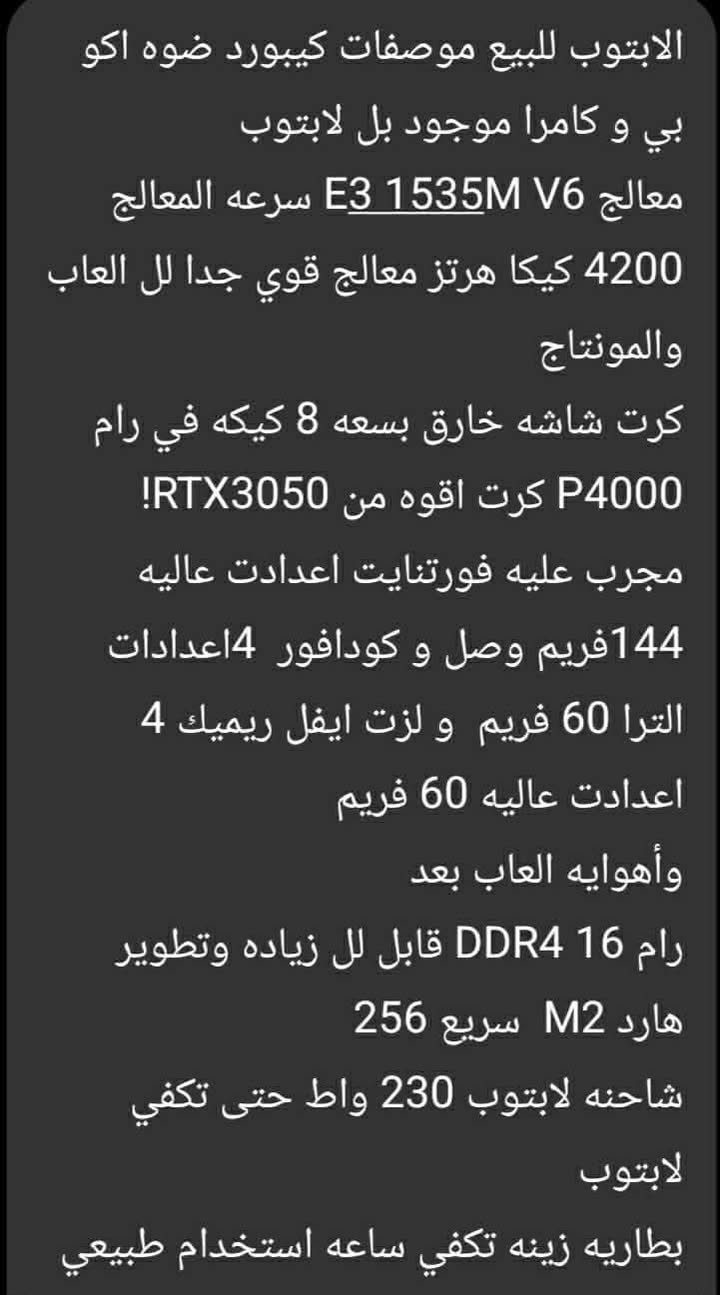 لابتوب البيع كيمنك كمل يجي ويه  جنطه + أساند مراوح سعره 650 بيه مجال رقم مبايل ***********  مكان كركوك

نص مكتوب في الصور:
- الابتوب للبيع موصفات كيبورد ضوه اكو بي و كامرا موجود بل لابتوب معالج E3 1535M V6 سرعه المعالج 4200 كيكا هرتز معالج قوي جدا لل العاب والمونتاج كرت شاشه خارق بسعه 8 كيكه في رام P4000 كرت اقوه من RTX3050! مجرب عليه فورتنايت اعدادت عاليه 144 فريم وصل و كودافور 4 اعدادات الترا 60 فريم و لزت ايفل ريميك 4 اعدادت عاليه 60 فريم وأهوايه العاب بعد رام 16 DDR4 قابل لل زياده وتطوير هارد M2 سريع 256 شاحنه لابتوب 230 واط حتى تكفي لابتوب بطاريه زينه تكفي ساعه استخدام طبيعي