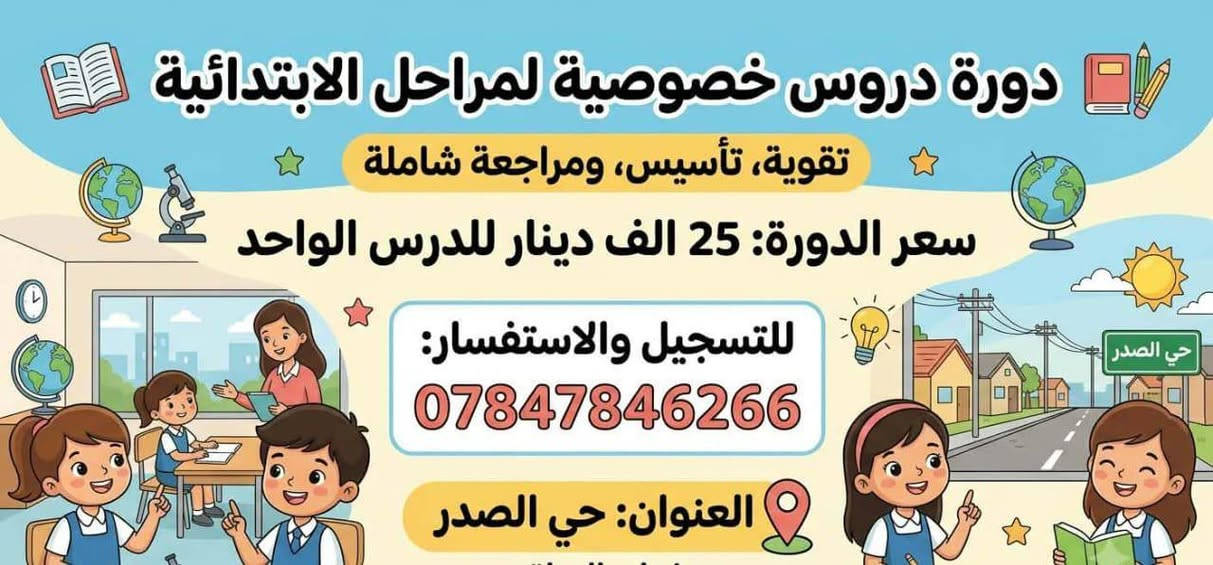 لا توجد تفاصيل

نص مكتوب في الصور:
- دَوْرَاتُ العُلُومِ الشَّامِلَةِ لِصُفُوفِ المُتَوَسِّطَةِ. فِيزياء • كيمياء • أحياء. (Physics) فيزياء اكتشف قوانين الكون! علم الأحياء والكائنات الحية. دراسة الخلايا والوراثة. رحلة في عالم الطبيعة. (Chemistry) كيمياء استكشف عالم المواد والتفاعلات! أساسيات وتفاعلات كيميائية. تجارب معملية آمنة. فهم الجدول الدوري. (Biology) أحياء افهم سر الحياة وتنوعها! علم الأحياء والكائنات الحية. دراسة الخلايا والوراثة. رحلة في عالم الطبيعة. الموقع: حي الصدر. نخبة من المعلمين المتخصصين. بيئة تعليمية محفزة. مناهج حديثة وممتعة. متابعة وتقييم دوري. لمتوسطة انضم إلينا الآن وحقق النجاح! لصفسطة للتسجيل والاستفسار: ***********. www.sciencedawrat.com | 05X XXX XXX | @Science_Dawrat
- دورة دروس خصوصية لمراحل الابتدائية تقوية، تأسيس، ومراجعة شاملة سعر الدورة: 25 الف دينار للدرس الواحد للتسجيل والاستفسار: *********** العنوان: حي الصدر
